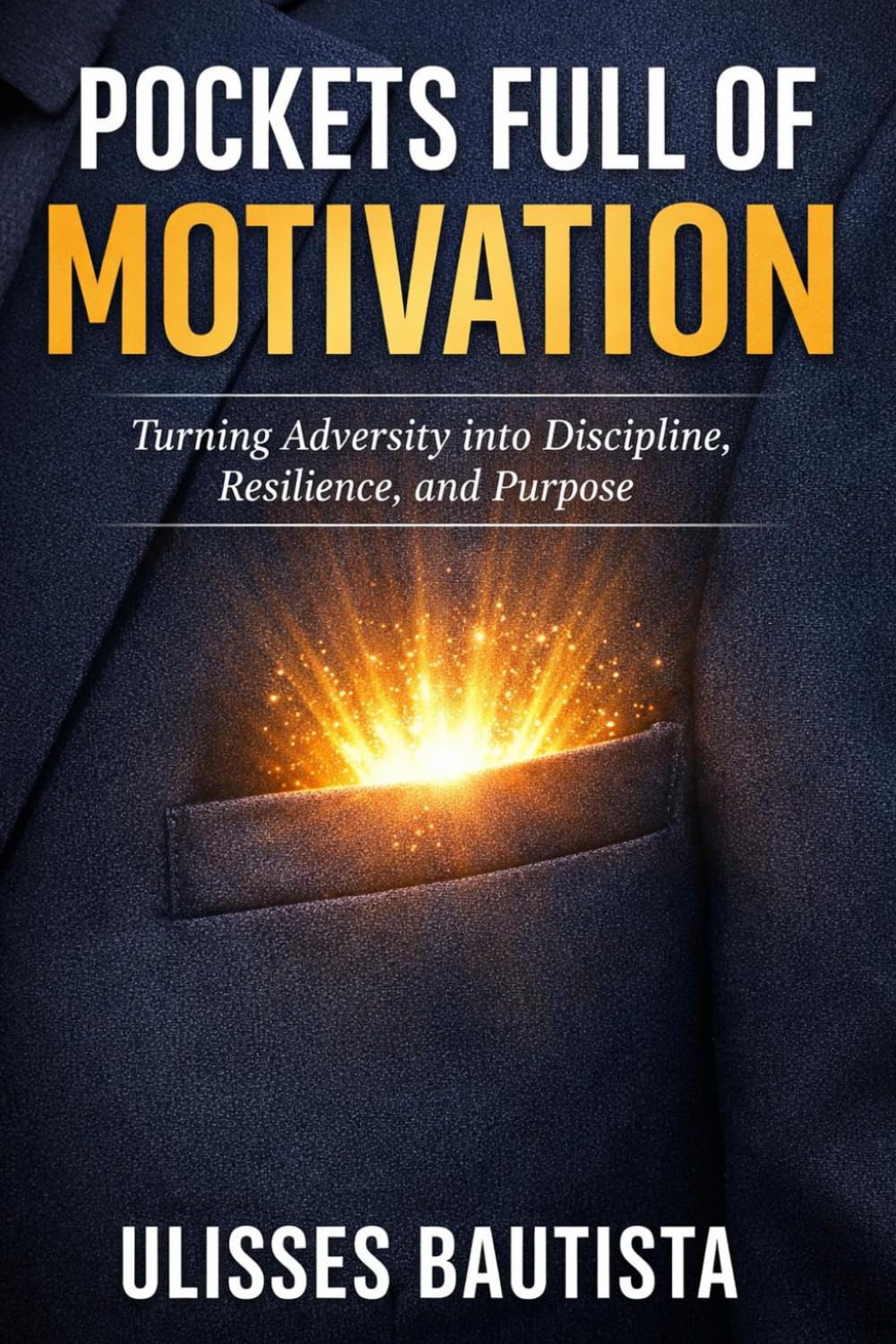 POCKETS FULL OF MOTIVATION: Turning Adversity into Discipline, Resilience, and Purpose-Driven Leadership