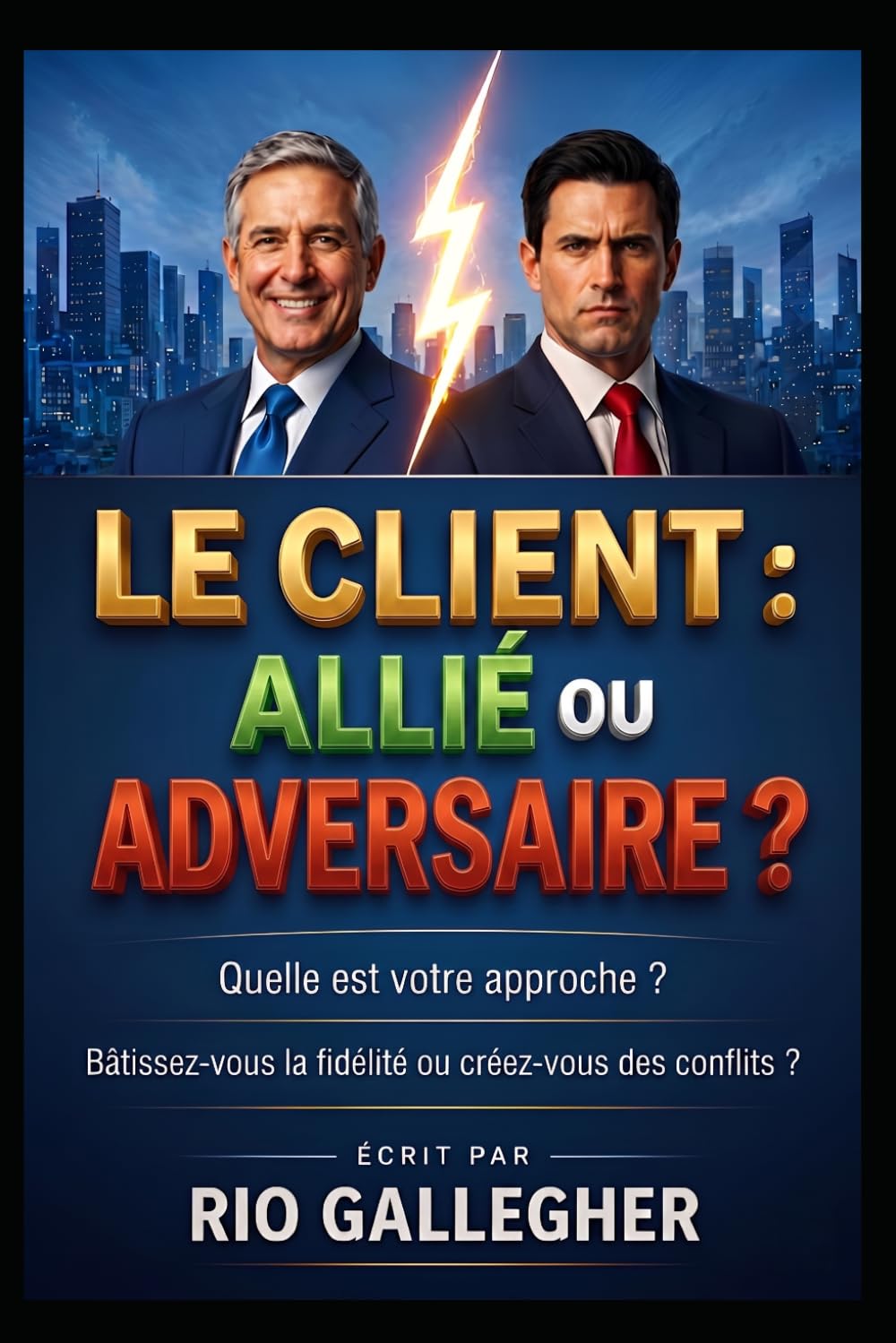 Le Client : Allié ou Adversaire ?: Stratégies concrètes pour maîtriser l’art de la gestion client et protéger votre rentabilité émotionnelle