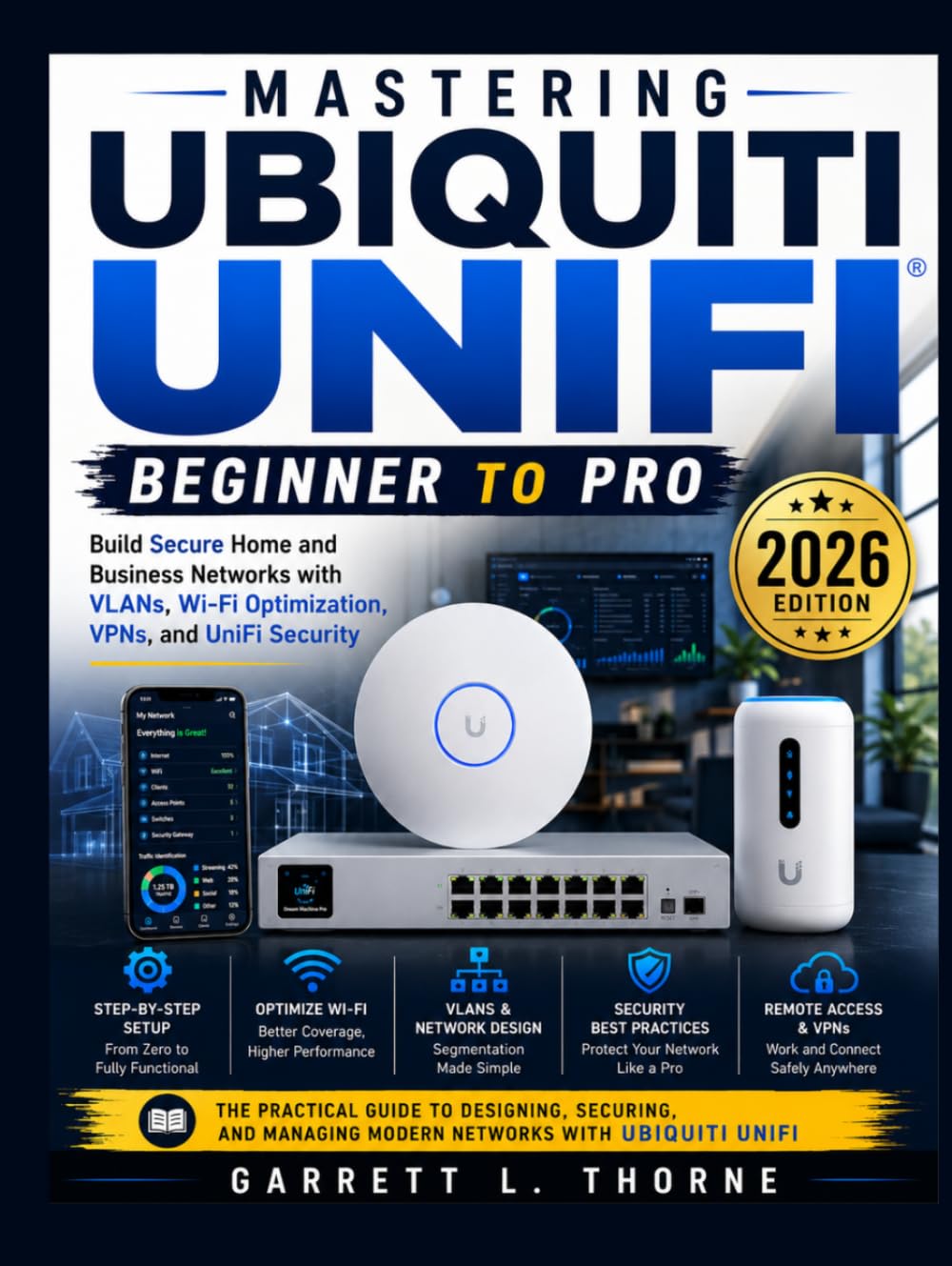 Mastering Ubiquiti UniFi: Beginner to Pro: Build Secure Home and Business Networks with VLANs, Wi-Fi Optimization, VPNs, and UniFi Security (2026 Edition)