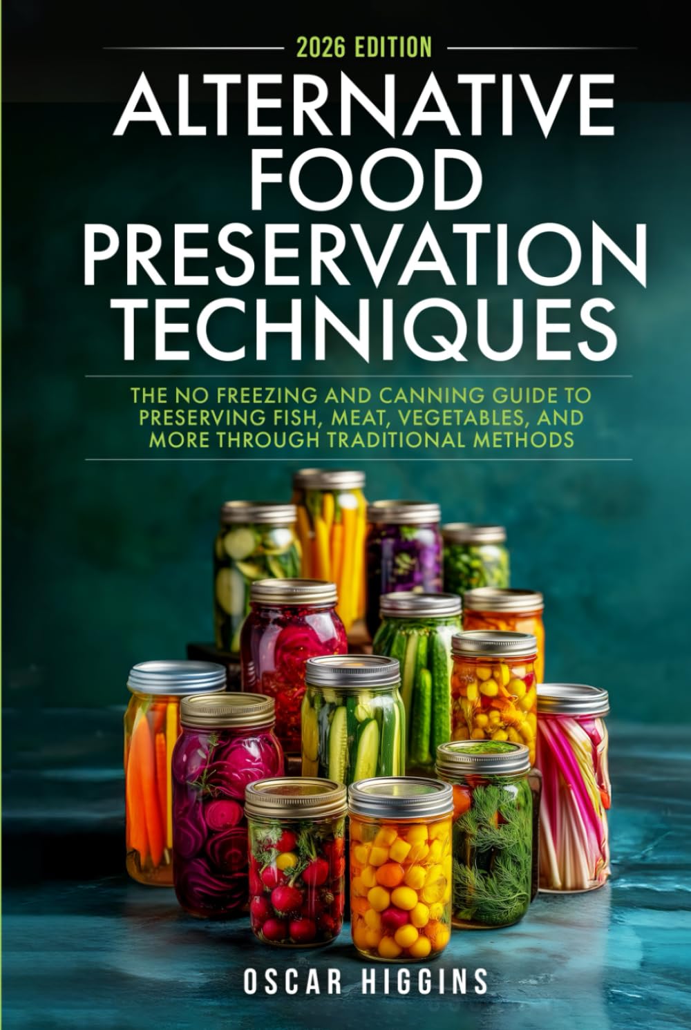Alternative Food Preservation Techniques: The No Freezing and Canning Guide to Preserving Fish, Meat, Vegetables, and More through Traditional Methods (Cookbook for Beginners and Beyond)