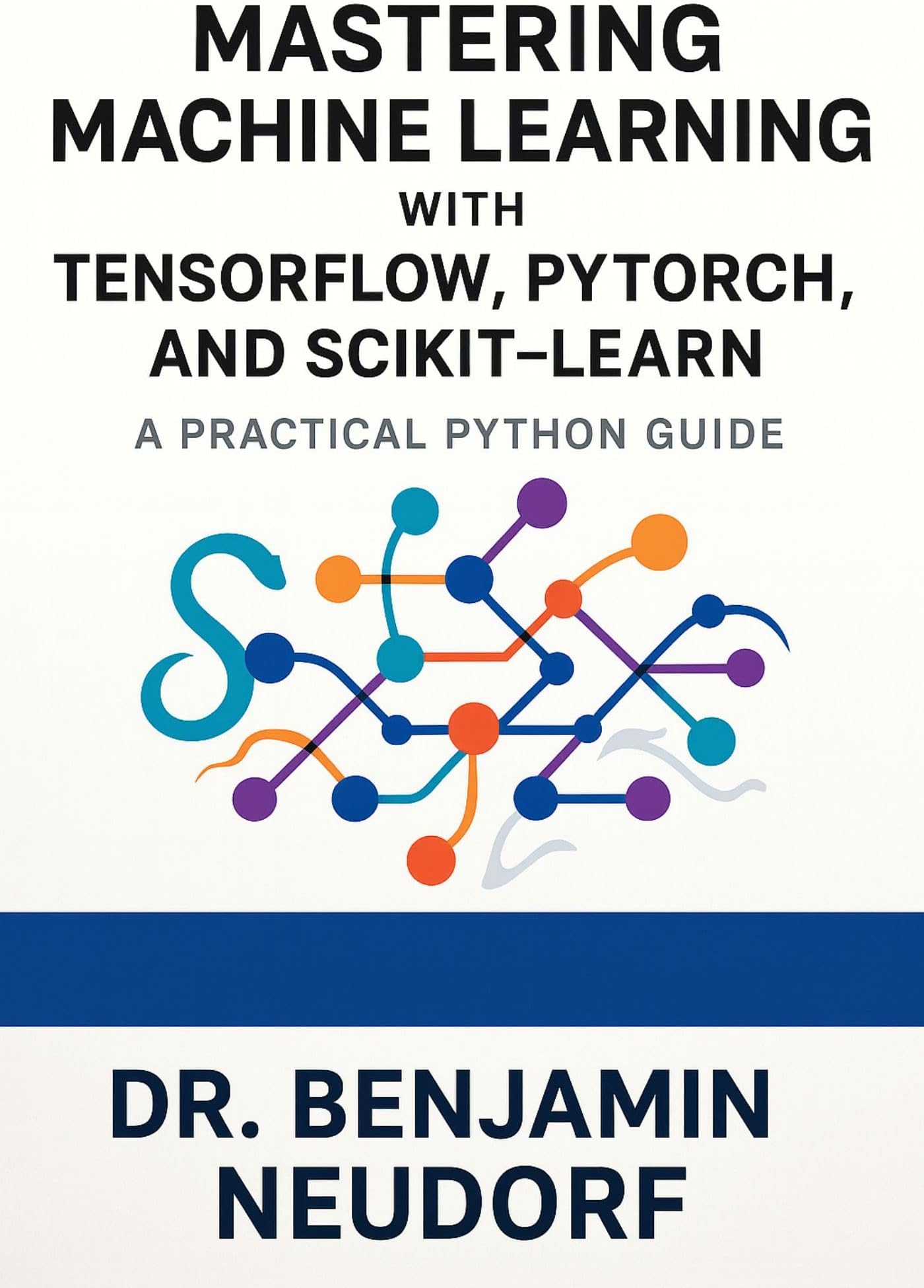Mastering Machine Learning with TensorFlow, PyTorch, and Scikit-Learn: A Practical Python Guide