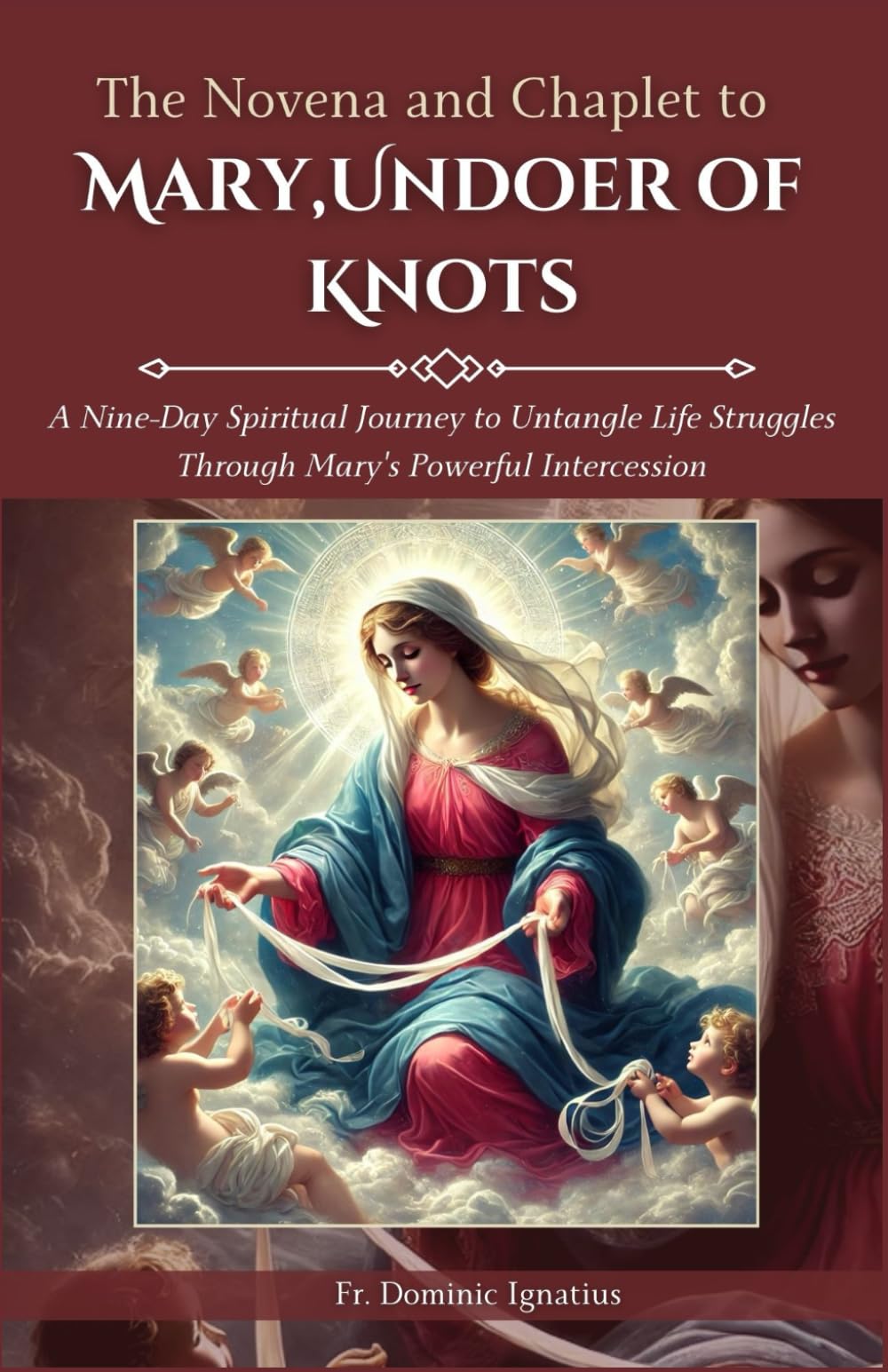 The Novena and Chaplet to Mary, Undoer of Knots: A Nine-Day Spiritual Journey to Untangle Life Struggles Through Mary’s Powerful Intercession (Powerful Catholic Novena Collection for Every Need)