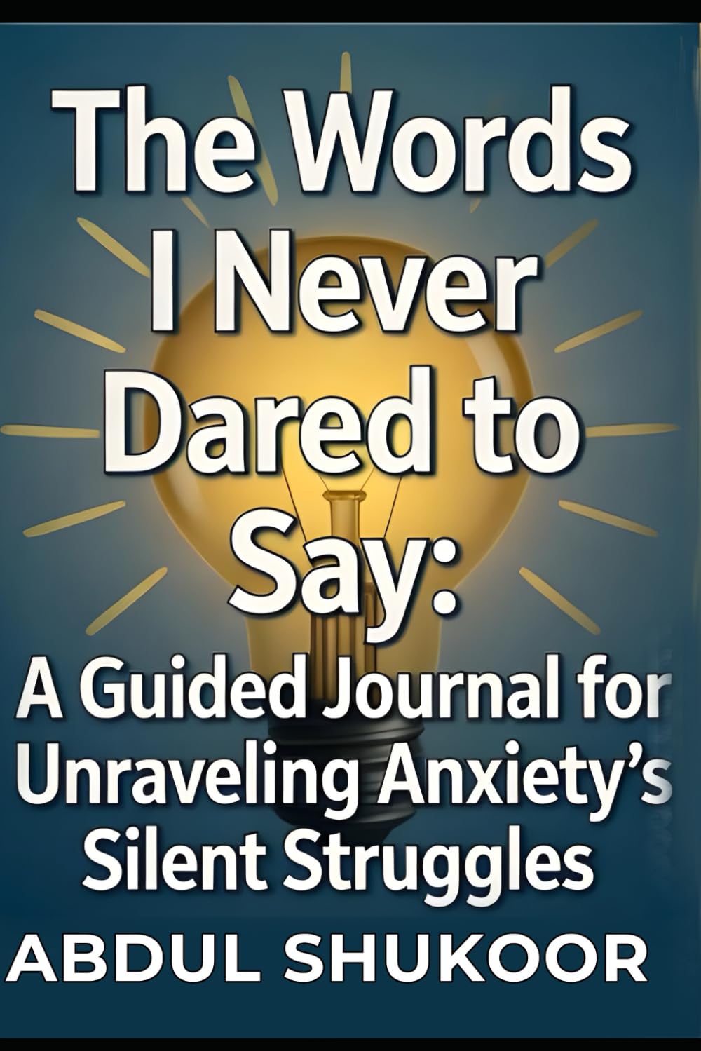 The Words I Never Dared to Say: A Guided Journal for Unraveling Anxiety's Silent Struggles