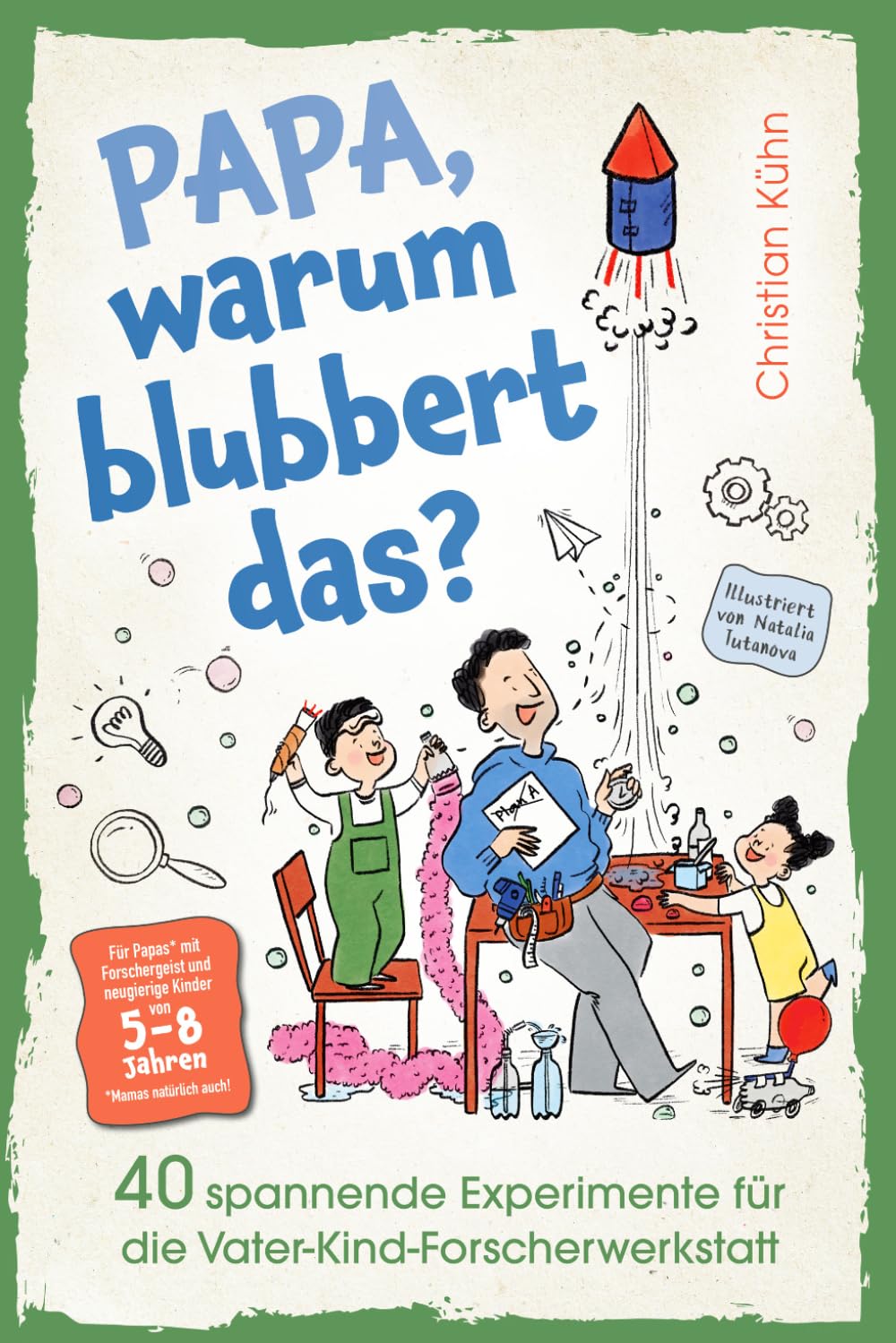 Papa, warum blubbert das? Gemeinsam Forschen, Tüfteln & Staunen in der Vater-Kind-Forscherwerkstatt: 40 verblüffende Experimente für Kinder ab 5 – mit magischen Aha-Momenten, die eure Bindung stärken