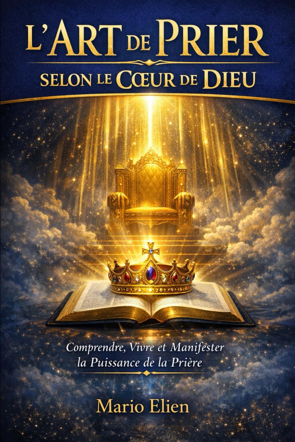 L’ART DE PRIER SELON LE COEUR DE DIEU: Comprendre, Vivre et Manifester la Puissance de la Prière