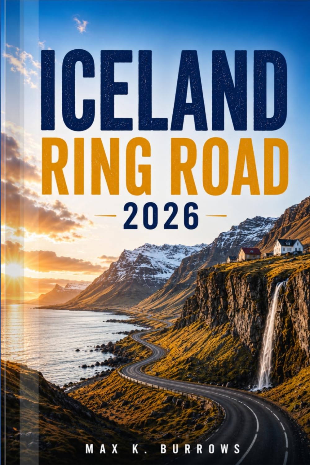 ICELAND RING ROAD 2026: Explore Scenic Coastal Drives, Glacier Lagoons, Hidden Gems, and Adventures with Smart Itineraries for First-Time and Returning Travelers