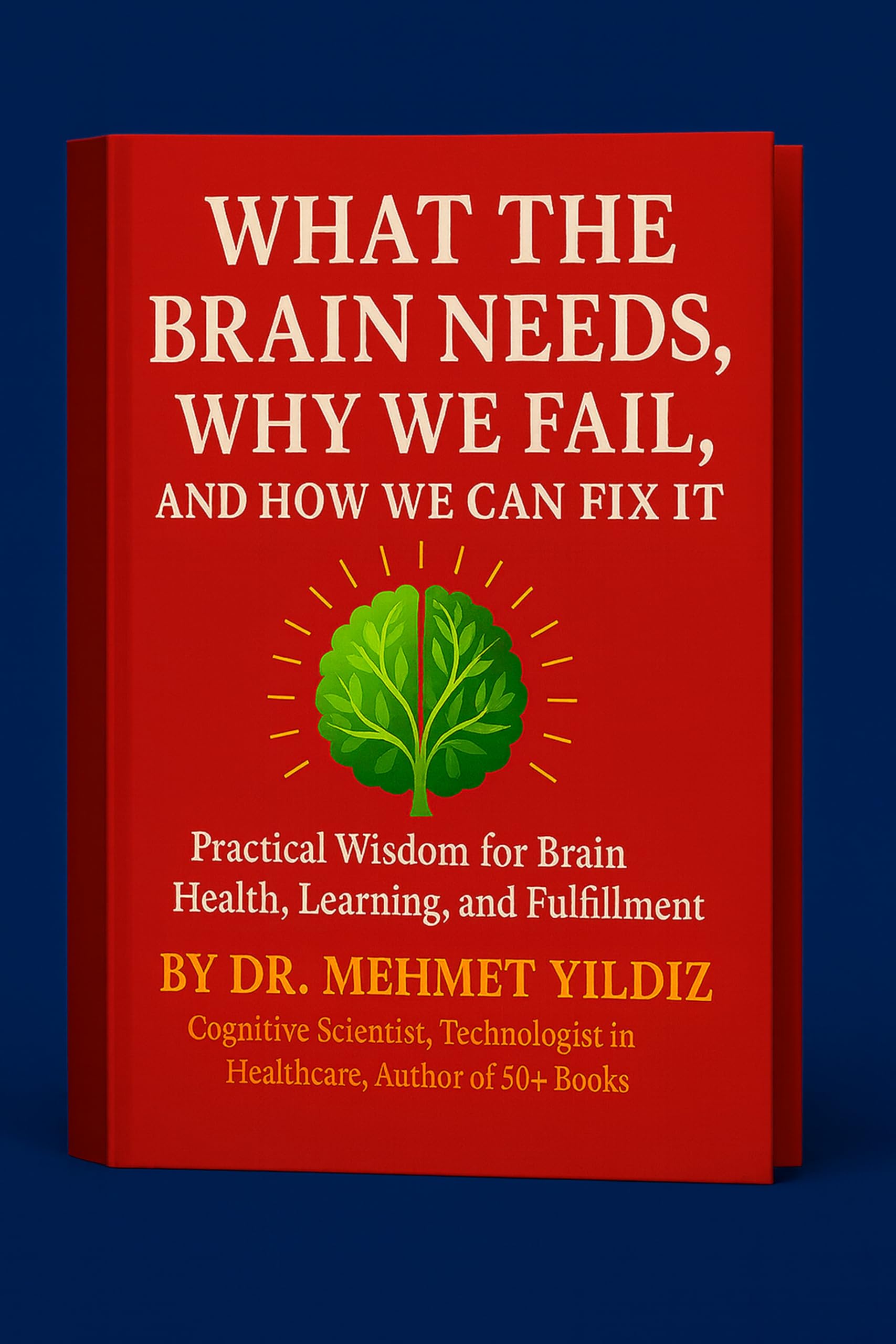 What the Brain Needs, Why We Fail, and How We Can Fix It: Practical Wisdom for Brain Health, Learning, Happiness, and Fulfillment (Health, Wellness, and ... Performance Series by Dr Mehmet Yildiz)