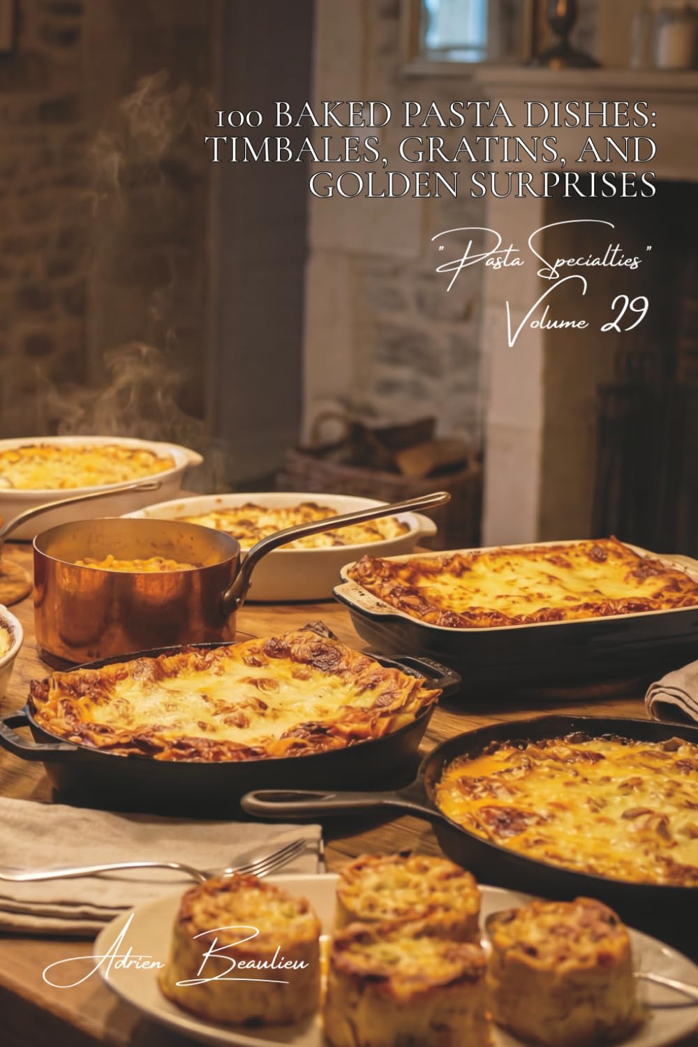 100 Baked Pasta Dishes: Timbales, Gratins, and Golden Surprises: The French Art of Oven-Cooking Applied to Pasta (Sub-series "Pasta Specialties" (8 books) — "French-Style Pasta" Series (30))