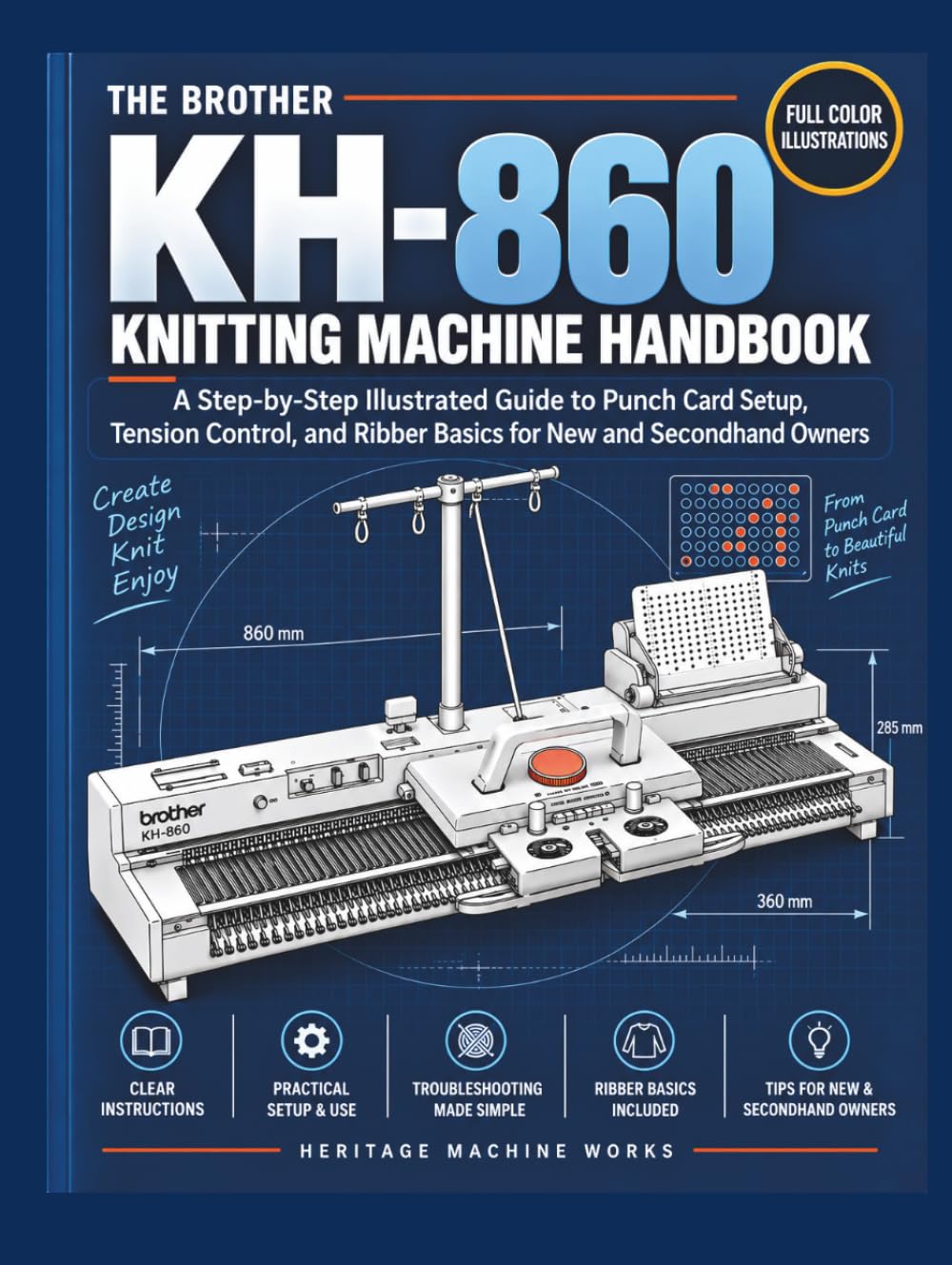 THE BROTHER KH-860 KNITTING MACHINE HANDBOOK: A Step-by-Step Illustrated Guide to Punch Card Setup, Tension Control, and Ribber Basics for New and Secondhand Machine Owners
