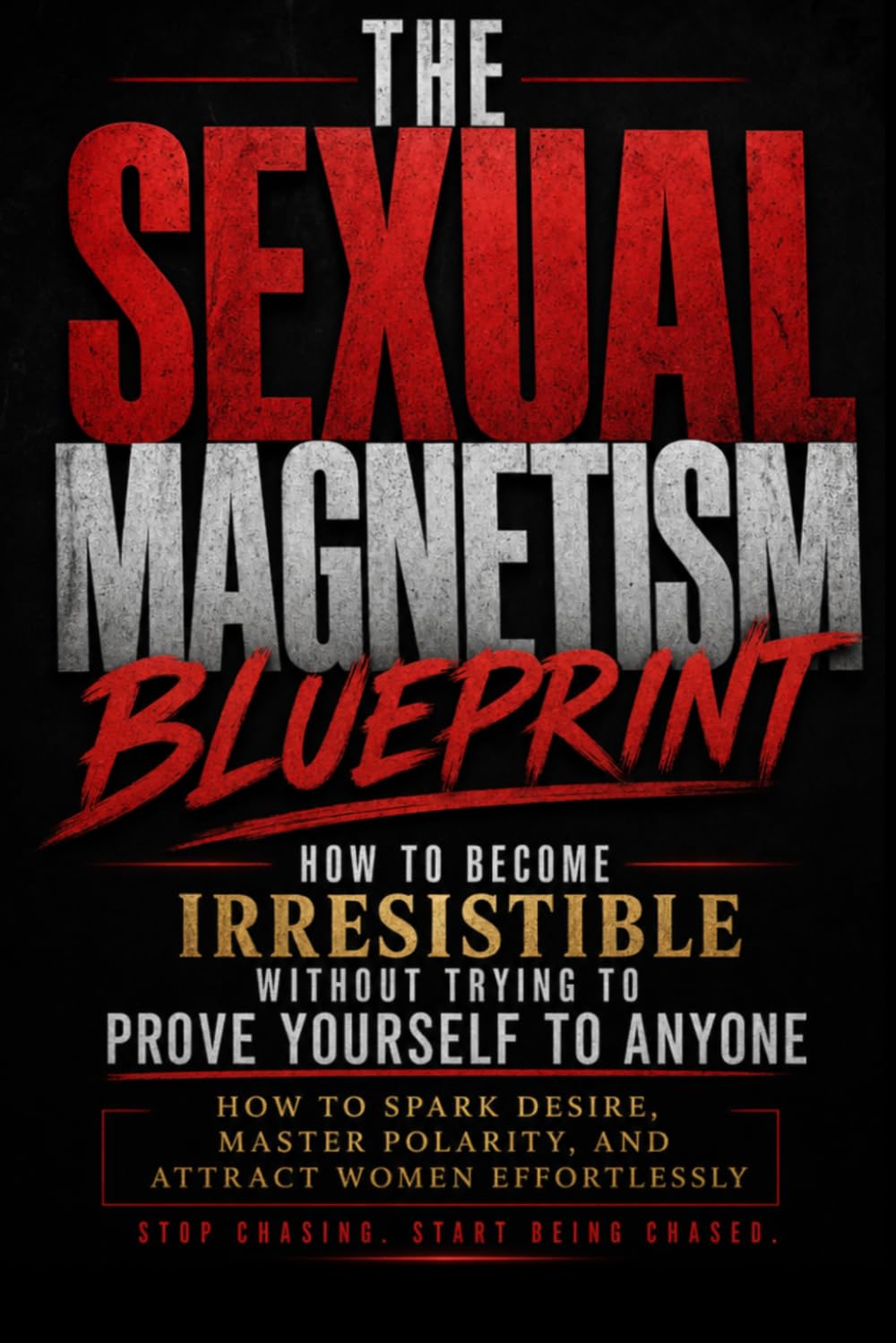 The Sexual Magnetism Blueprint: How to Become Irresistible Without Trying to Prove Yourself to Anyone