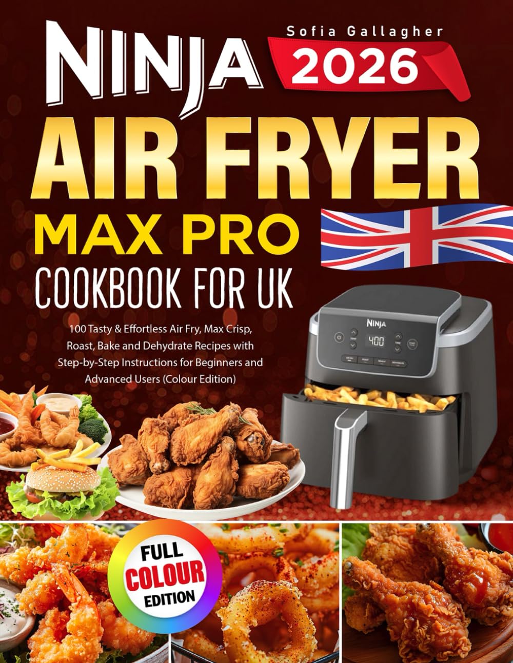Ninja Air Fryer Max Pro Cookbook for UK: 100 Tasty & Effortless Air Fry, Max Crisp, Roast, Bake and Dehydrate Recipes with Step-by-Step Instructions for Beginners and Advanced Users (Colour Edition)