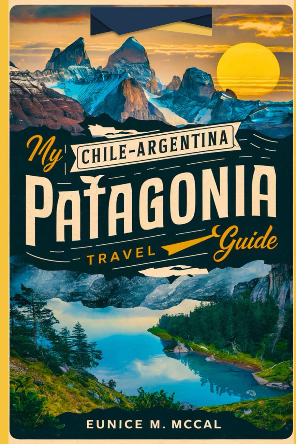 My Chile-Argentina Patagonia Travel Guide: The complete and up-to-date handbook With pictures covering the best way for you to explore Both Destinations by Visiting this magical paradise.