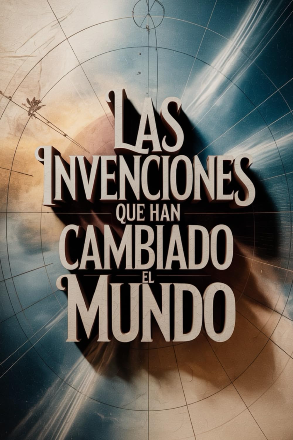 Las Invenciones que Han Cambiado el Mundo: Historia, innovación y descubrimientos que transformaron la humanidad (Archivos Secretos: Las Verdades Ocultas del Pasado)