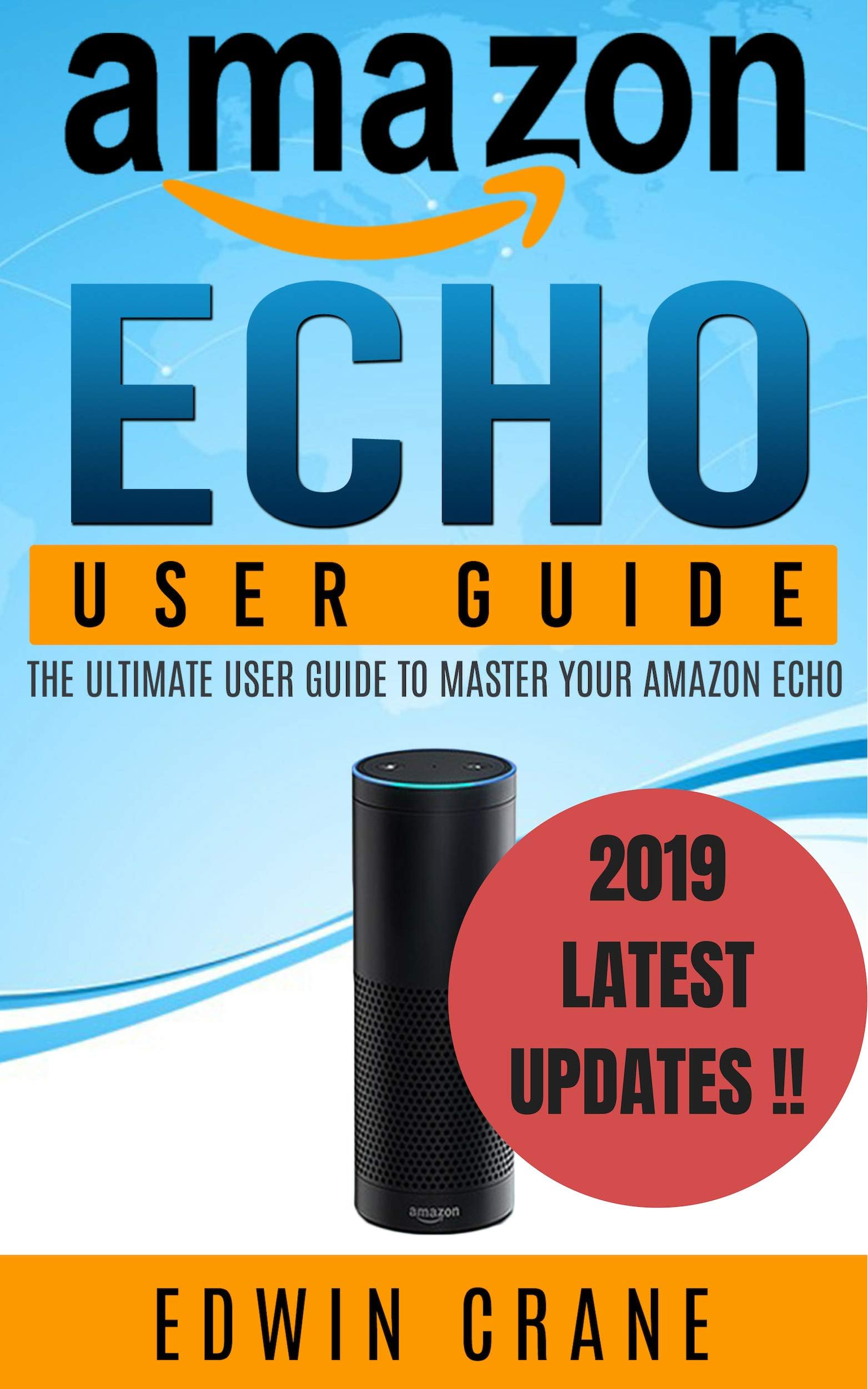AMAZON ECHO: NEW 2019 Amazon Echo User Guide: Beginner's User Guide to Master Your Amazon Echo (NEW 2019 VERSION, Amazon Echo Manual, Amazon Alexa, Echo ... Echo App, Amazon Echo Reviews Book 1)