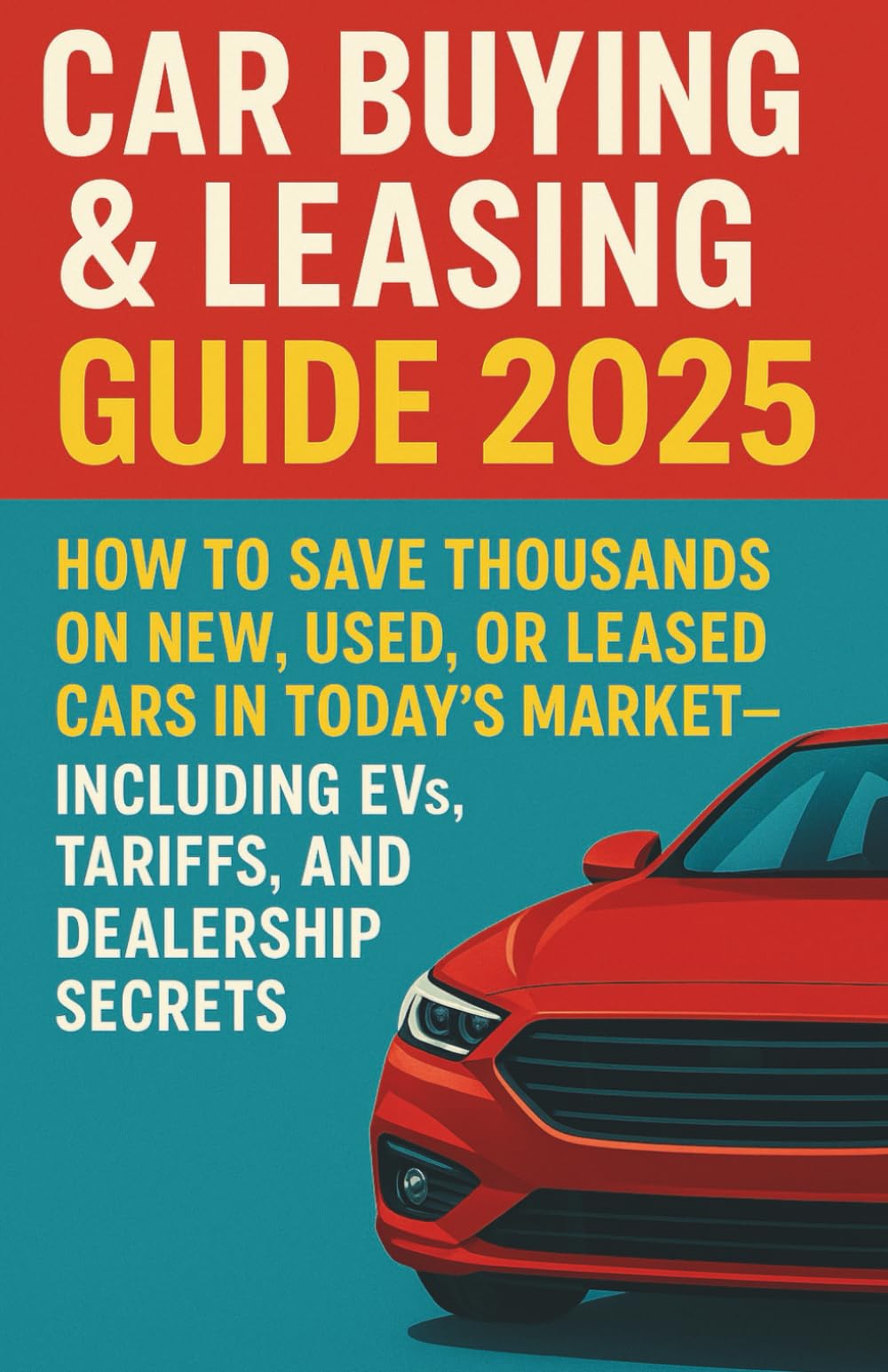 The Ultimate Car Buying & Leasing Guide: How to Save Thousands on New, Used, or Leased Cars in Today’s Market—Including EVs, Tariffs, and Dealership Secrets