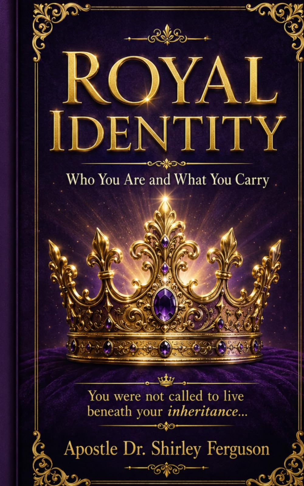 Royal Identity: A Kingdom Guide to Discovering Your God-Given Identity, Authority, Purpose, and Spiritual Inheritance