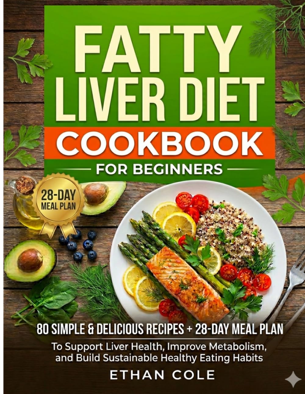 Fatty Liver Diet Cookbook for Beginners: 80 Simple and Delicious Recipes + 28-Day Meal Plan to Support Liver Health, Improve Metabolism, and Build Sustainable Healthy Eating Habits
