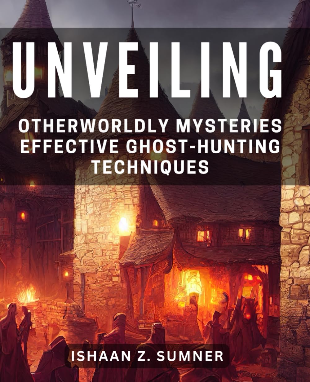 Unveiling Otherworldly Mysteries: Effective Ghost-Hunting Techniques: Unlocking the Supernatural: Proven Strategies for Investigating Ghostly Encounters