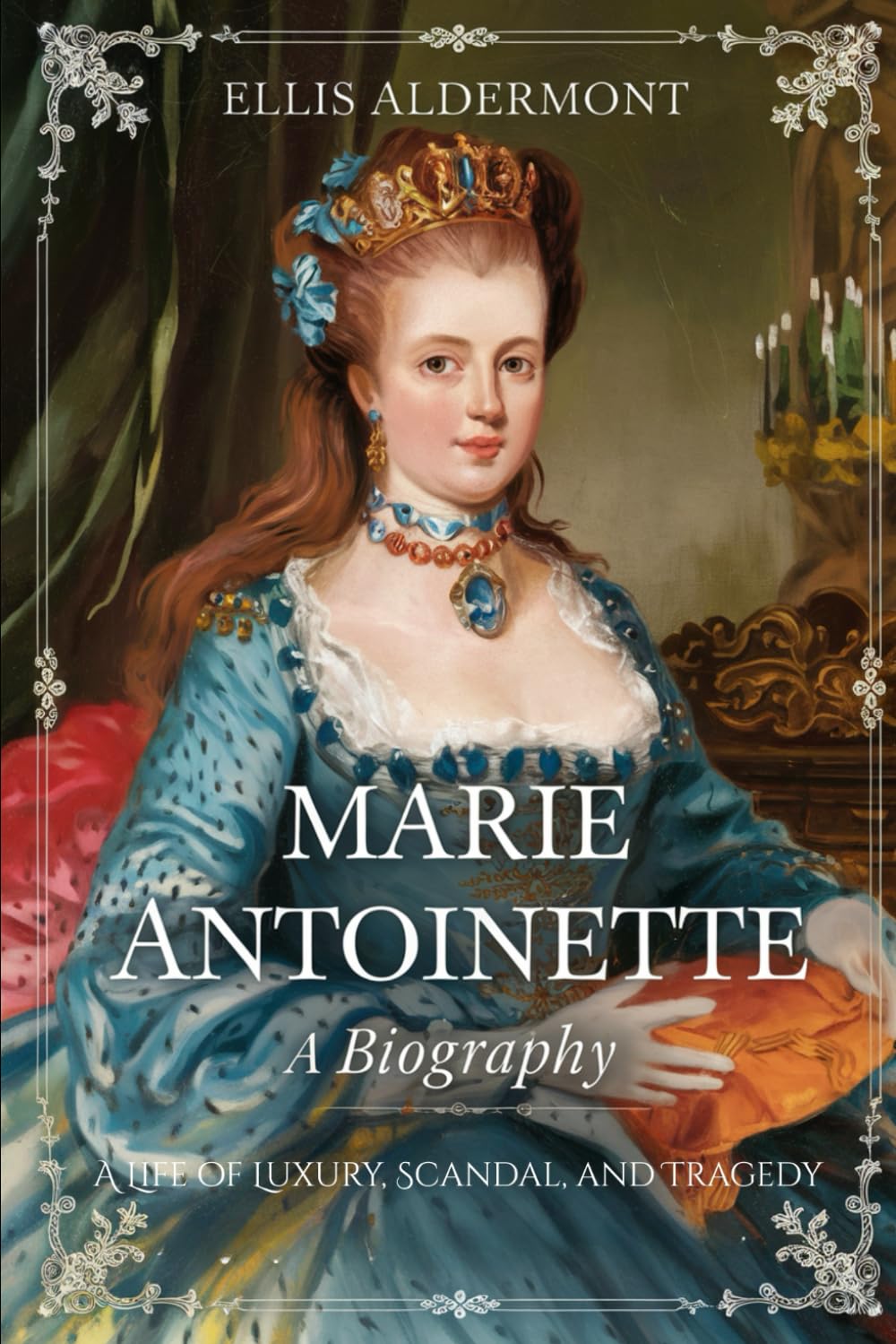Marie Antoinette, A Biography: A Life of Luxury, Scandal, and Tragedy