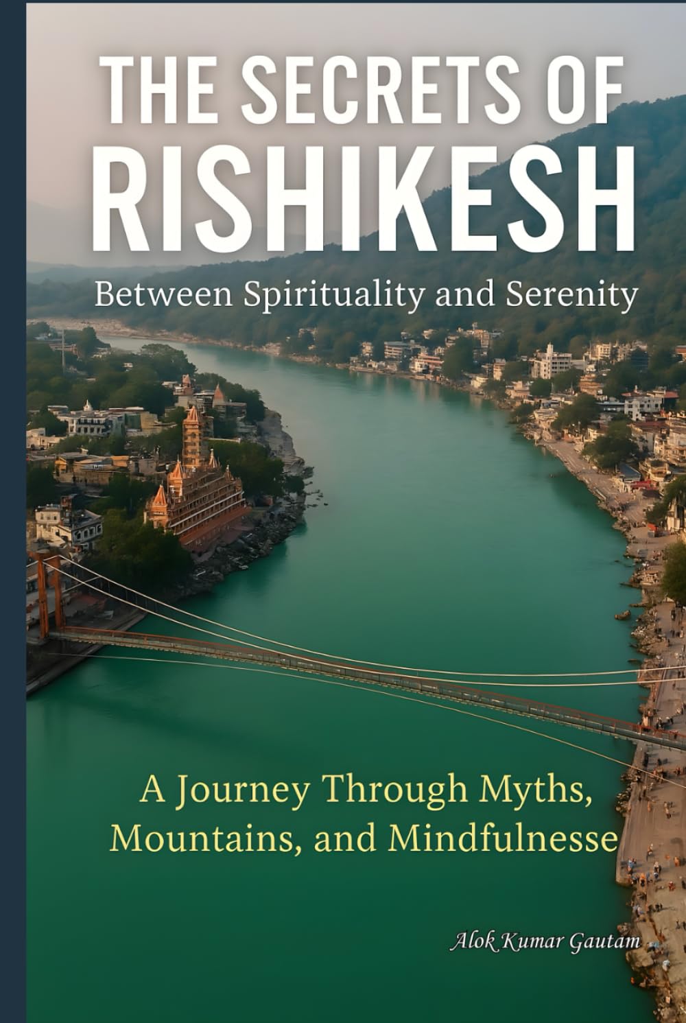 The Secrets of Rishikesh: “Between Spirituality and Serenity” (The Secrets of Sacred Journeys : Sacred Destinations: Stories from the Heart of India)
