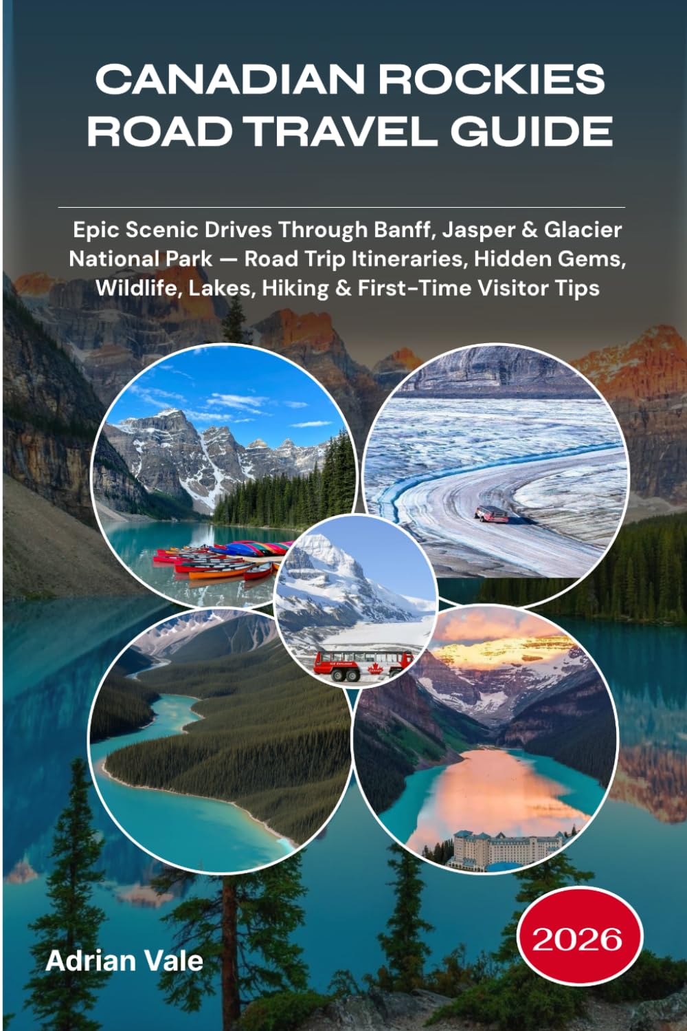 CANADIAN ROCKIES ROAD TRAVEL GUIDE 2026: Epic Scenic Drives Through Banff, Jasper & Glacier National Park — Road Trip Itineraries, Hidden Gems, Wildlife, Lakes, Hiking & First-Time Visitor Tips
