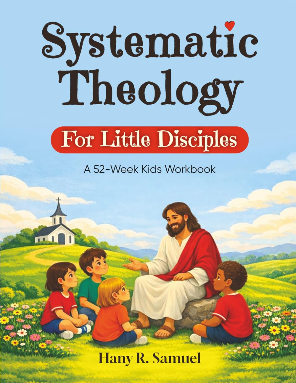 Systematic Theology For Little Disciples: 52-Week Kids Workbook Christian Doctrine Truths, One Week at a Time