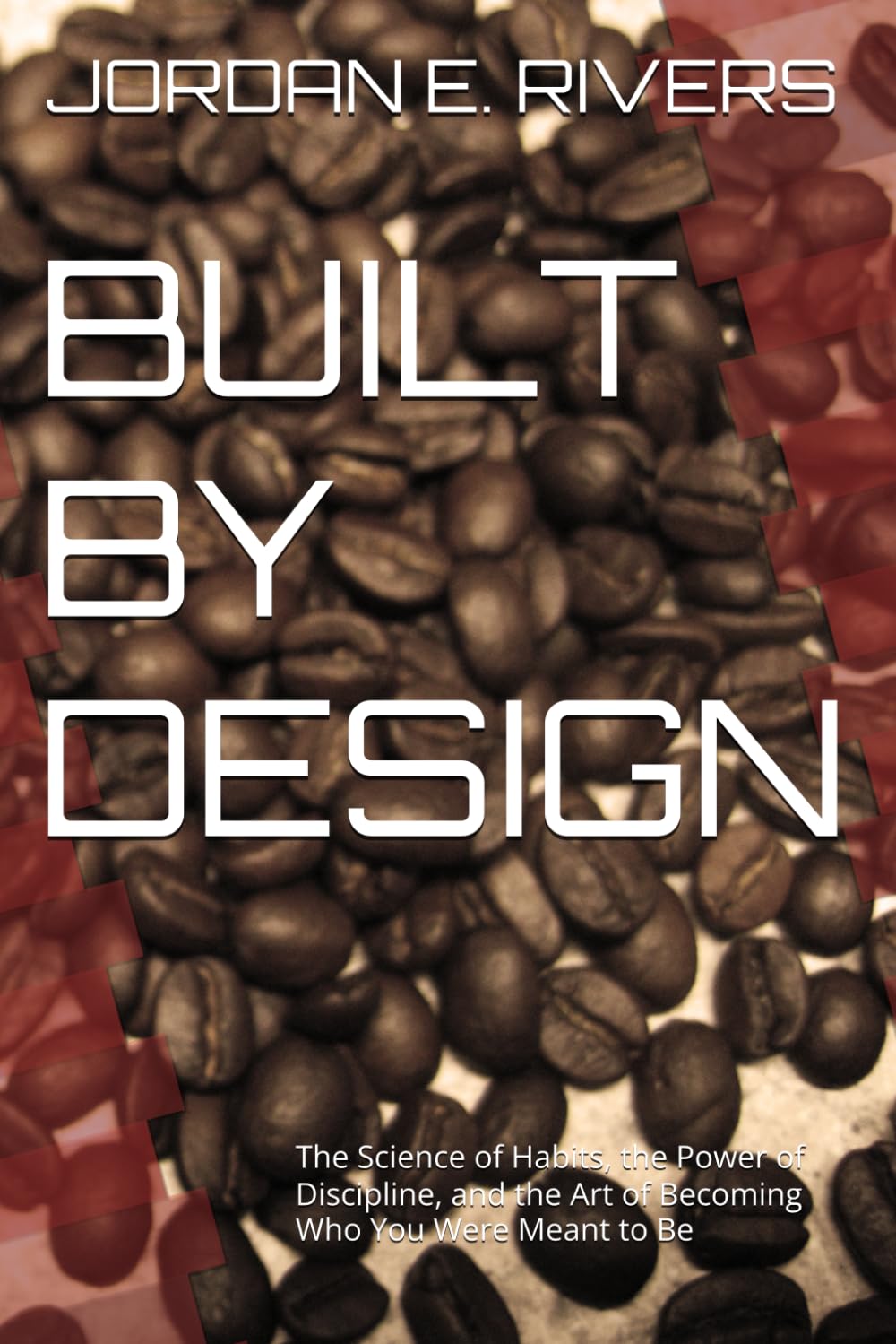 BUILT BY DESIGN: The Science of Habits, the Power of Discipline, and the Art of Becoming Who You Were Meant to Be