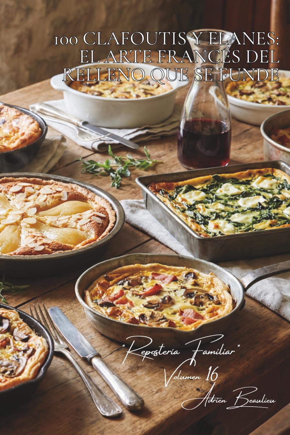 100 clafoutis y flanes: el arte francés del relleno que se funde: Cerezas, peras, salados... cuando la base de flan se vuelve creativa (SERIE ... - Subserie "Repostería Familiar" (6 libros))