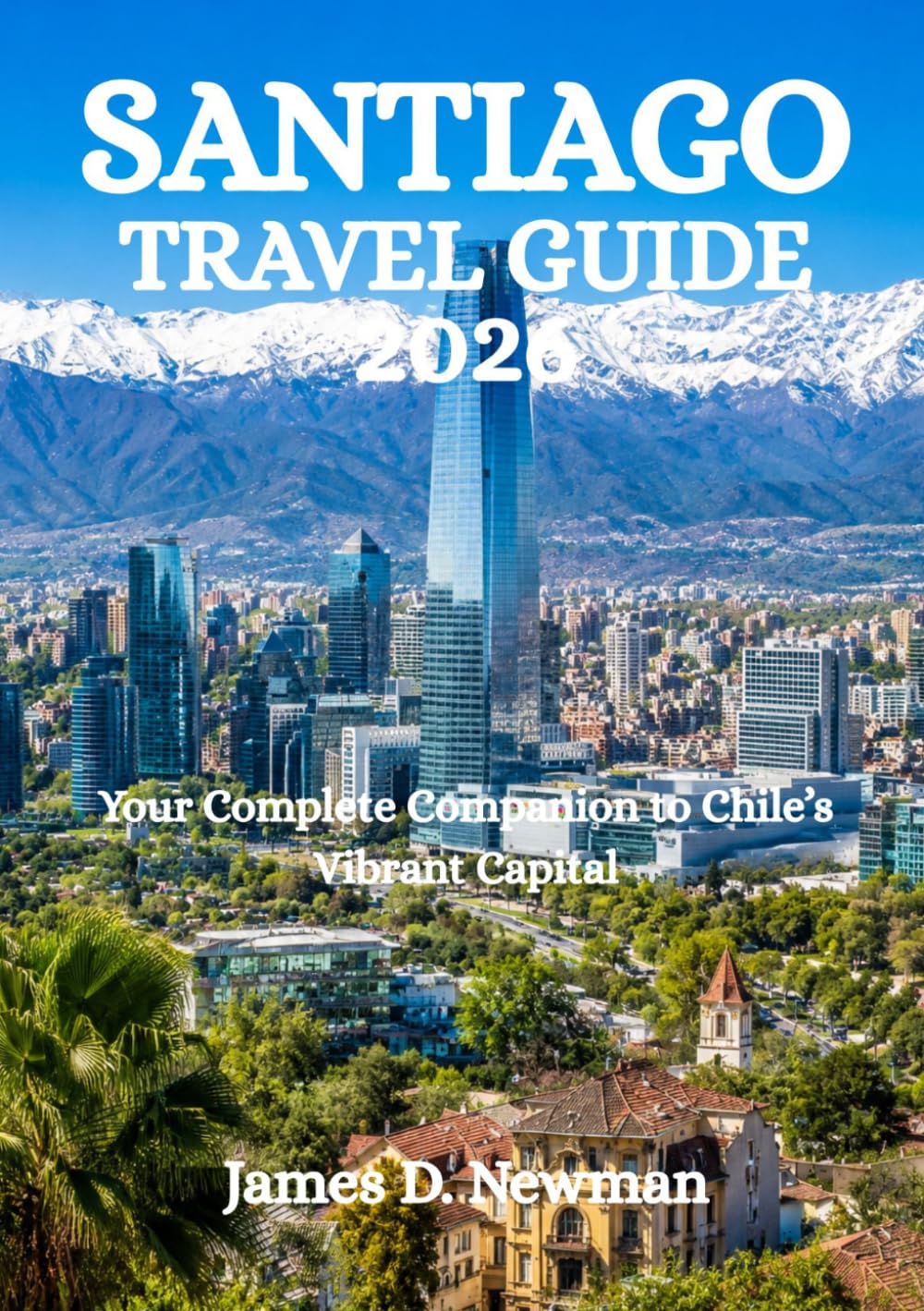 SANTIAGO TRAVEL GUIDE 2026: Your Complete Companion to Chile’s Vibrant Capital