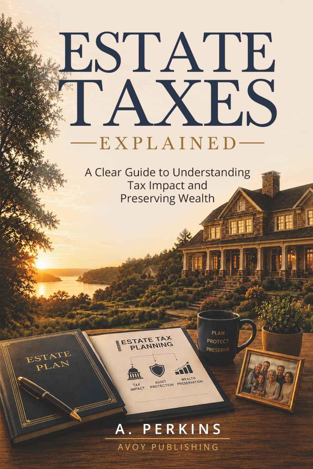 Estate Taxes Explained: A Clear Guide to Understanding Tax Impact and Preserving Wealth (The Complete Estate & Property Planning Series)