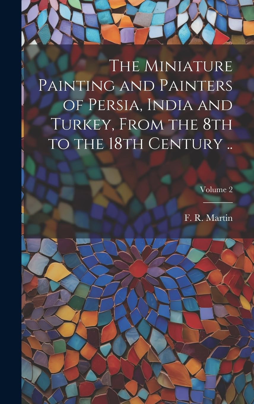 The Miniature Painting and Painters of Persia, India and Turkey, From the 8th to the 18th Century ..; Volume 2