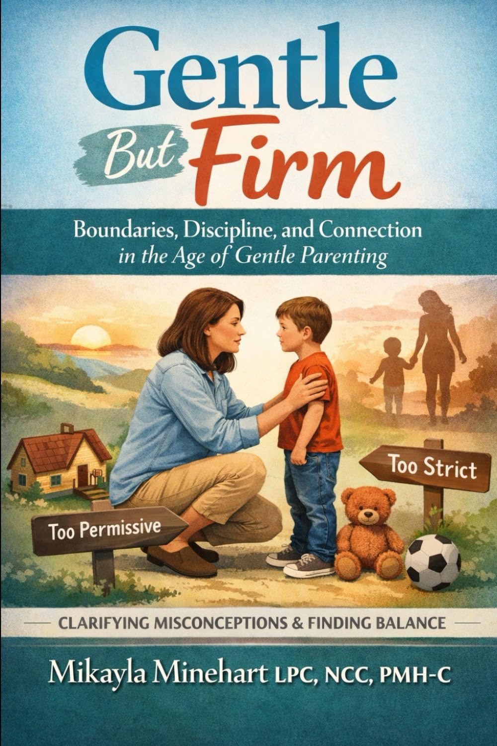 Gentle But Firm: Boundaries, Discipline, and Connection in the Age of Gentle Parenting: Clarifying Misconceptions and Finding Balance