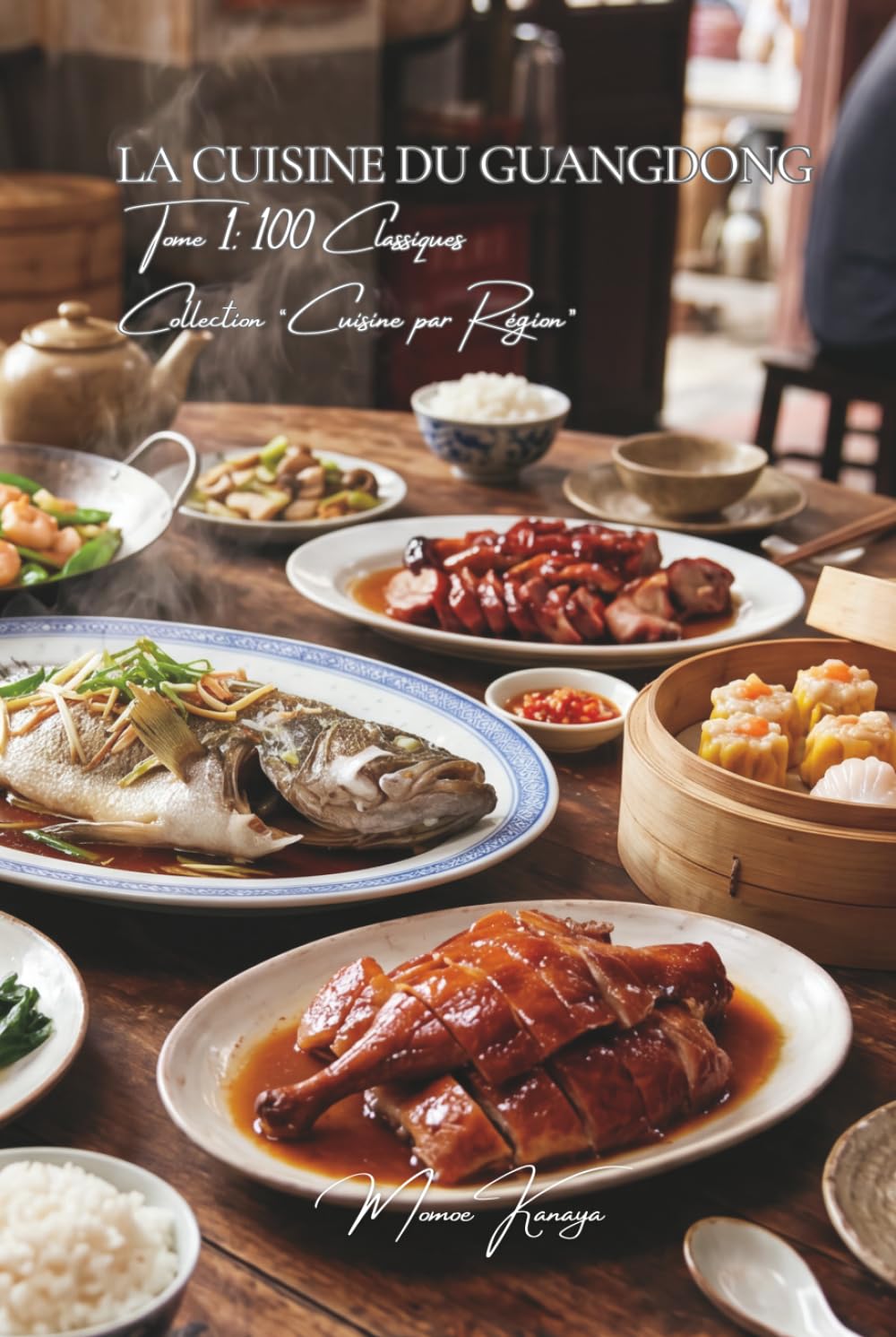 La Cuisine du Guangdong (Canton) — Tome 1: Cent plats cantonais, la fraîcheur et la finesse du Sud