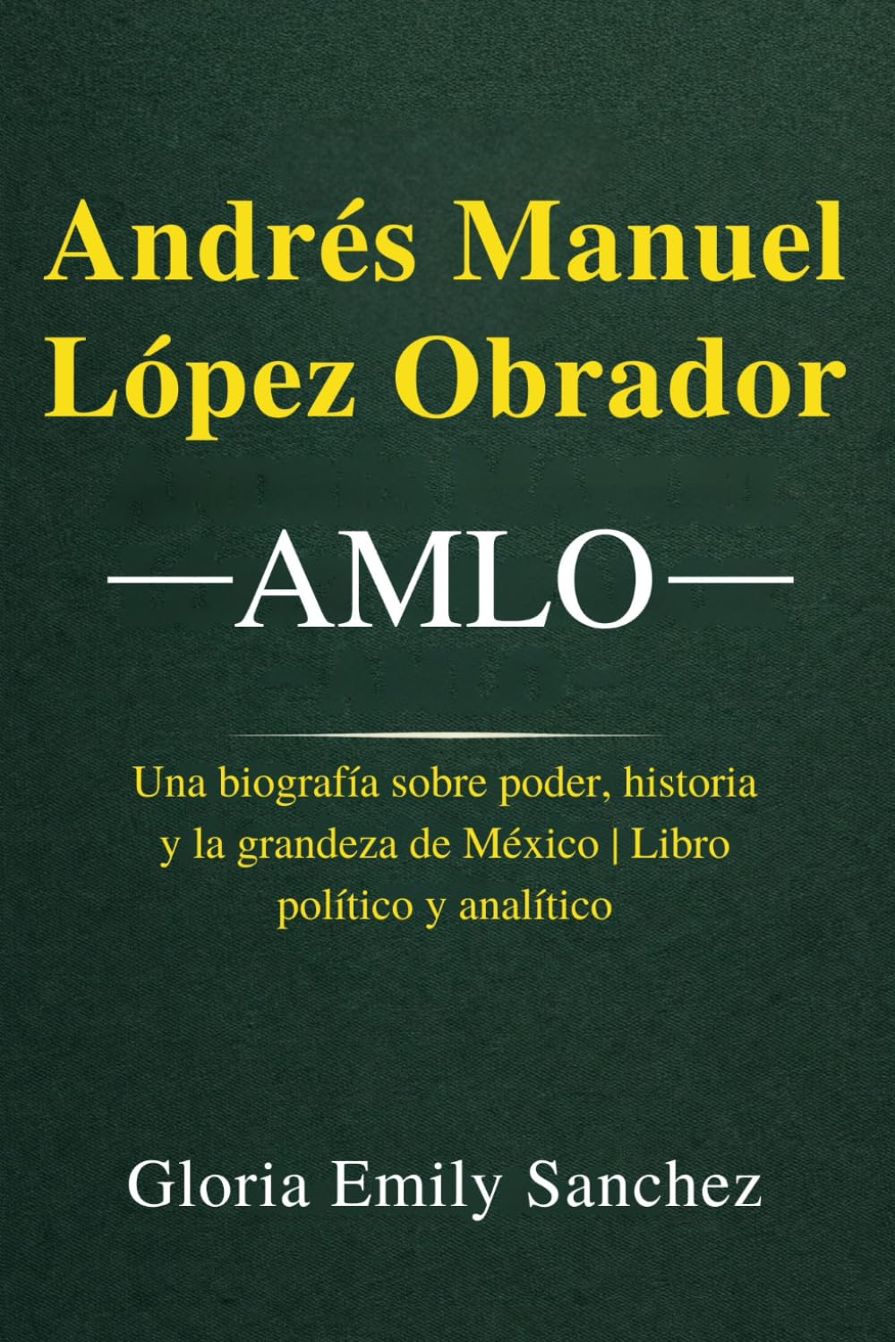 Andrés Manuel López Obrador – AMLO: Una biografía sobre poder, historia y la grandeza de México | Libro político y analítico