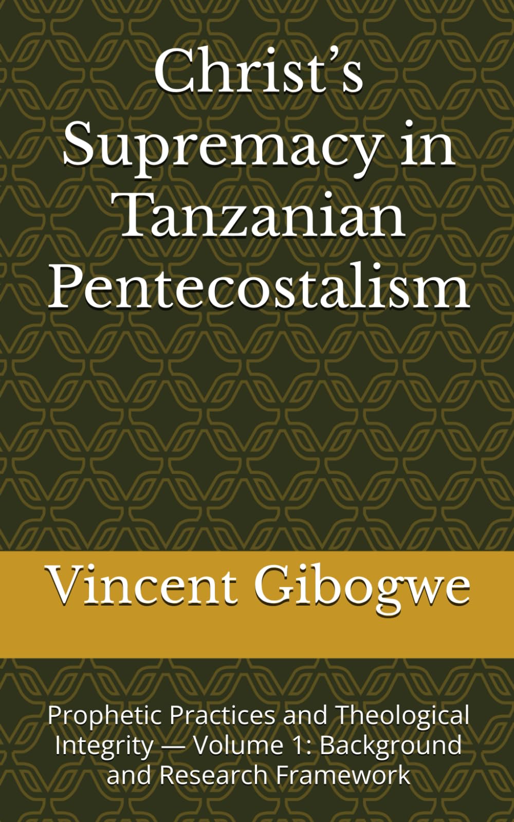 Christ’s Supremacy in Tanzanian Pentecostalism: Prophetic Practices and Theological Integrity — Volume 1: Background and Research Framework