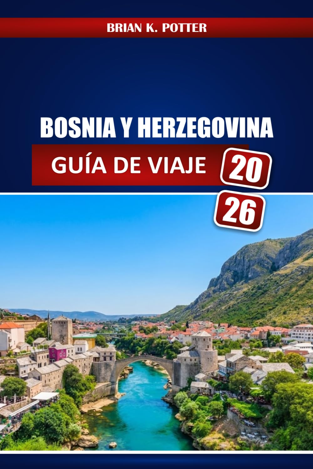 Bosnia Y Herzegovina Guía De Viaje 2026: De Sarajevo a Mostar: Lugares históricos, aventuras al aire libre, comida local, Planificación presupuestaria e itinerarios A través de los Balcanes