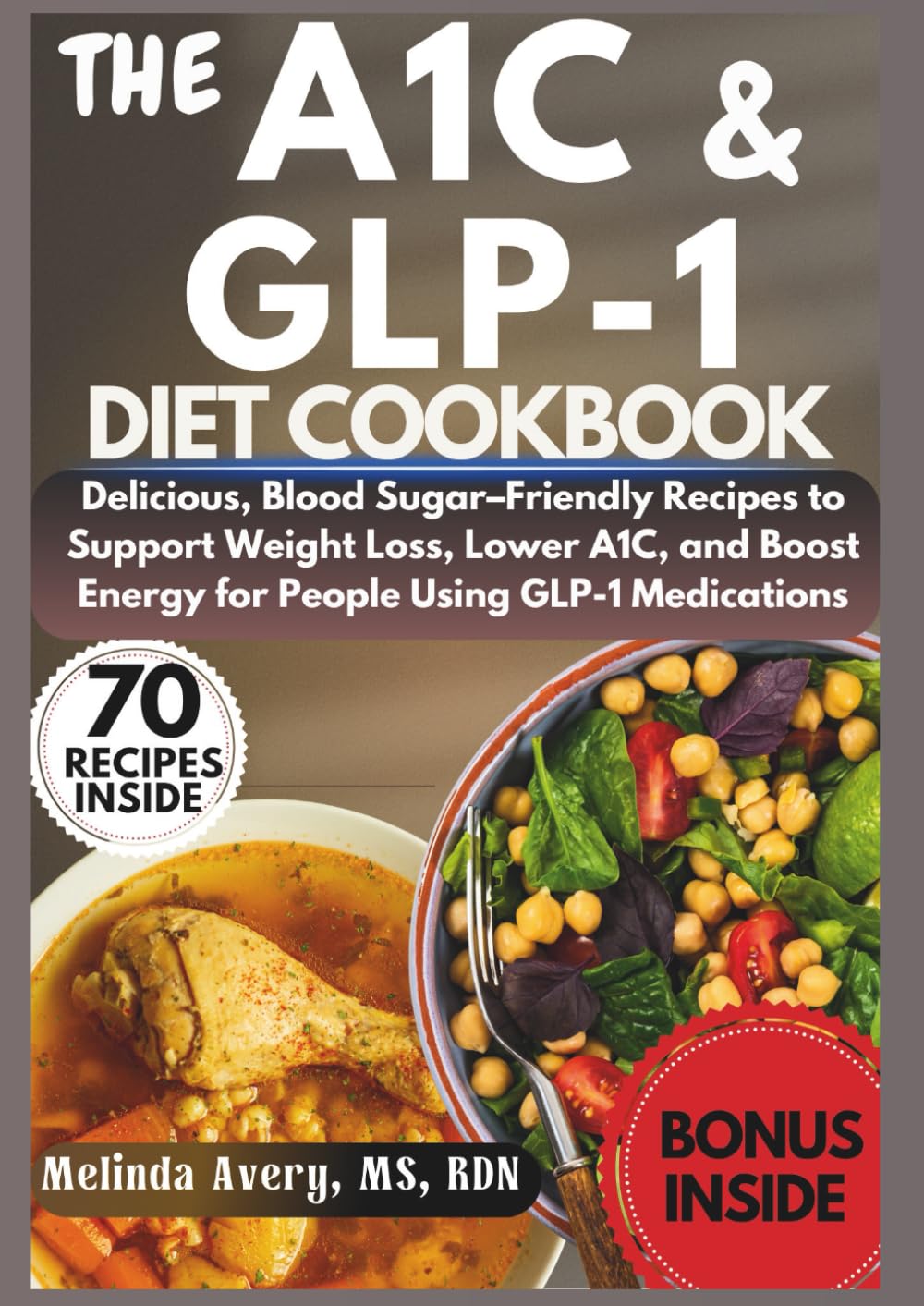 THE A1C & GLP-1 DIET COOKBOOK: Delicious, Blood Sugar-Friendly Recipes to Support Weight Loss, Lower A1C , and Boost Energy for People Using GLP-1