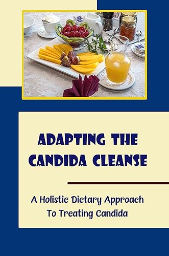 Adapting The Candida Cleanse A Holistic Dietary Approach To Treating Candida