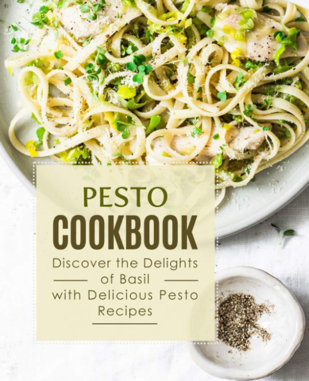 Pesto Cookbook: Discover the Delights of Basil with Delicious Pesto Recipes