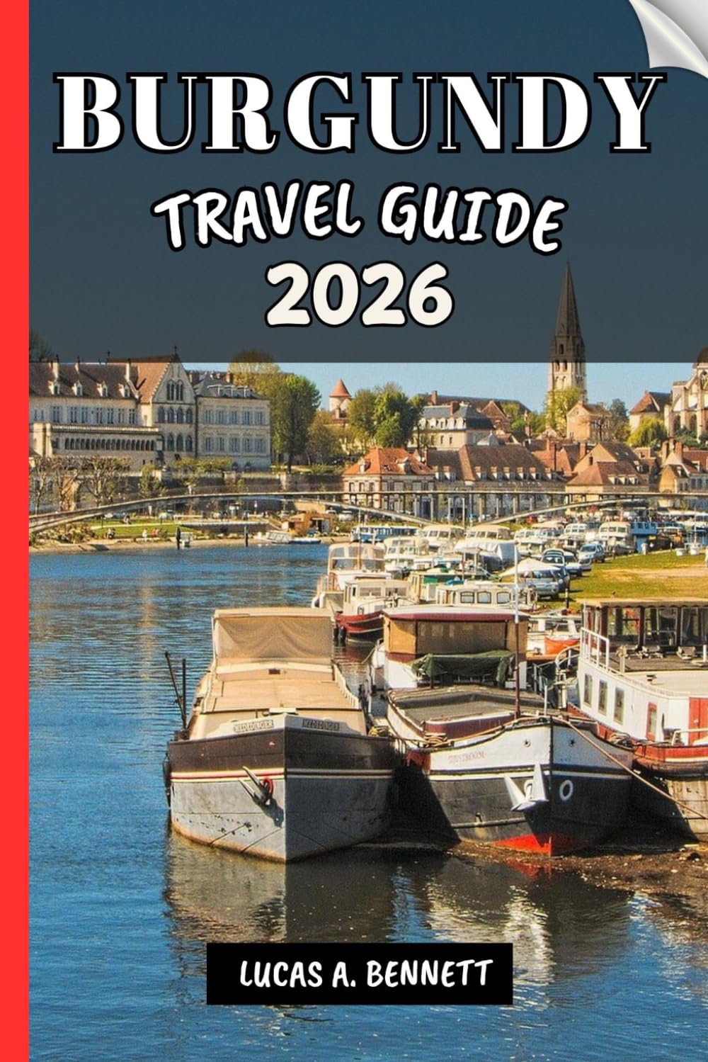 BURGUNDY TRAVEL GUIDE 2026: Your Travel Guide For Lasting Memories, Unforgettable Adventures And Unique Experience.