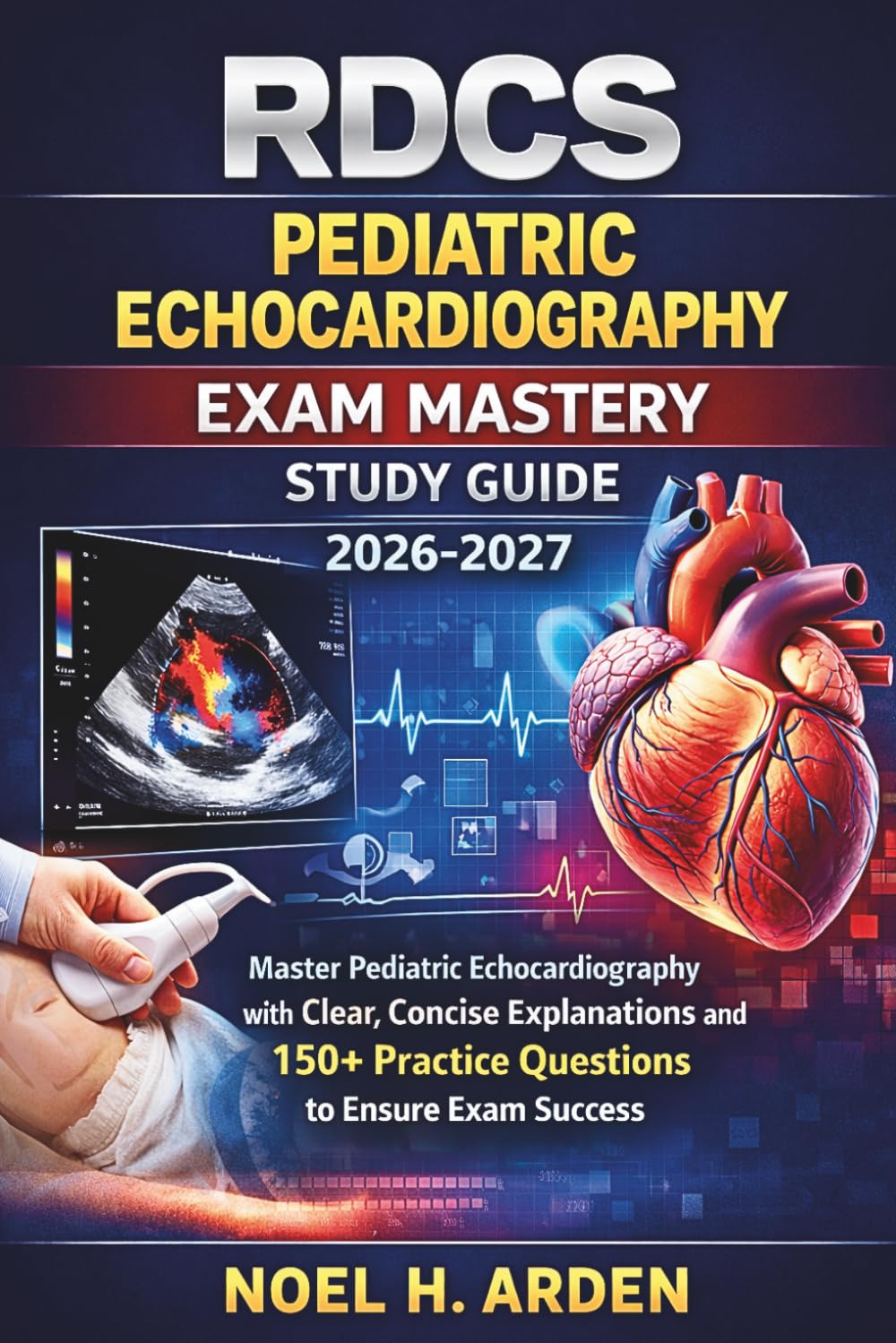 RDCS Pediatric Echocardiography Exam Mastery Study Guide 2026-2027: Master Pediatric Echocardiography with Clear, Concise Explanations and 150+ Practice Questions to Ensure Exam Success