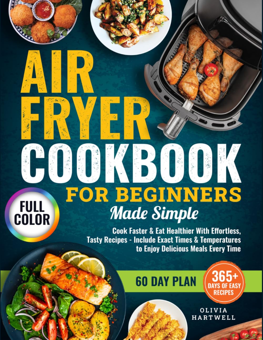 Air Fryer Cookbook for Beginners Made Simple: Cook Faster & Eat Healthier with Effortless, Tasty Recipes That Include Exact Times & Temperatures to Enjoy Delicious Meals Every Time