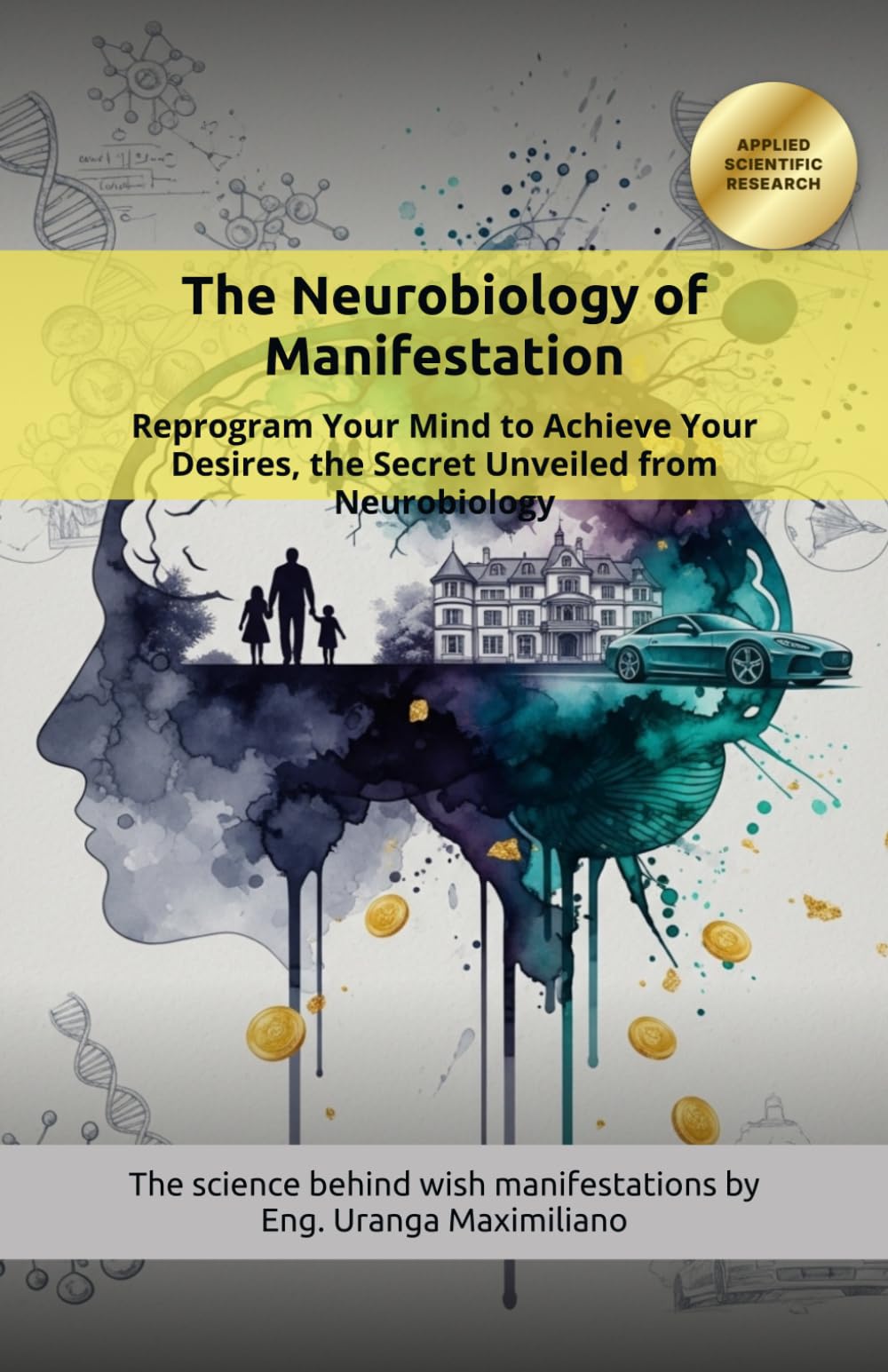 The Neurobiology of Manifestation: Reprogram Your Mind to Achieve Your Desires, the Secret Unveiled from Neurobiology