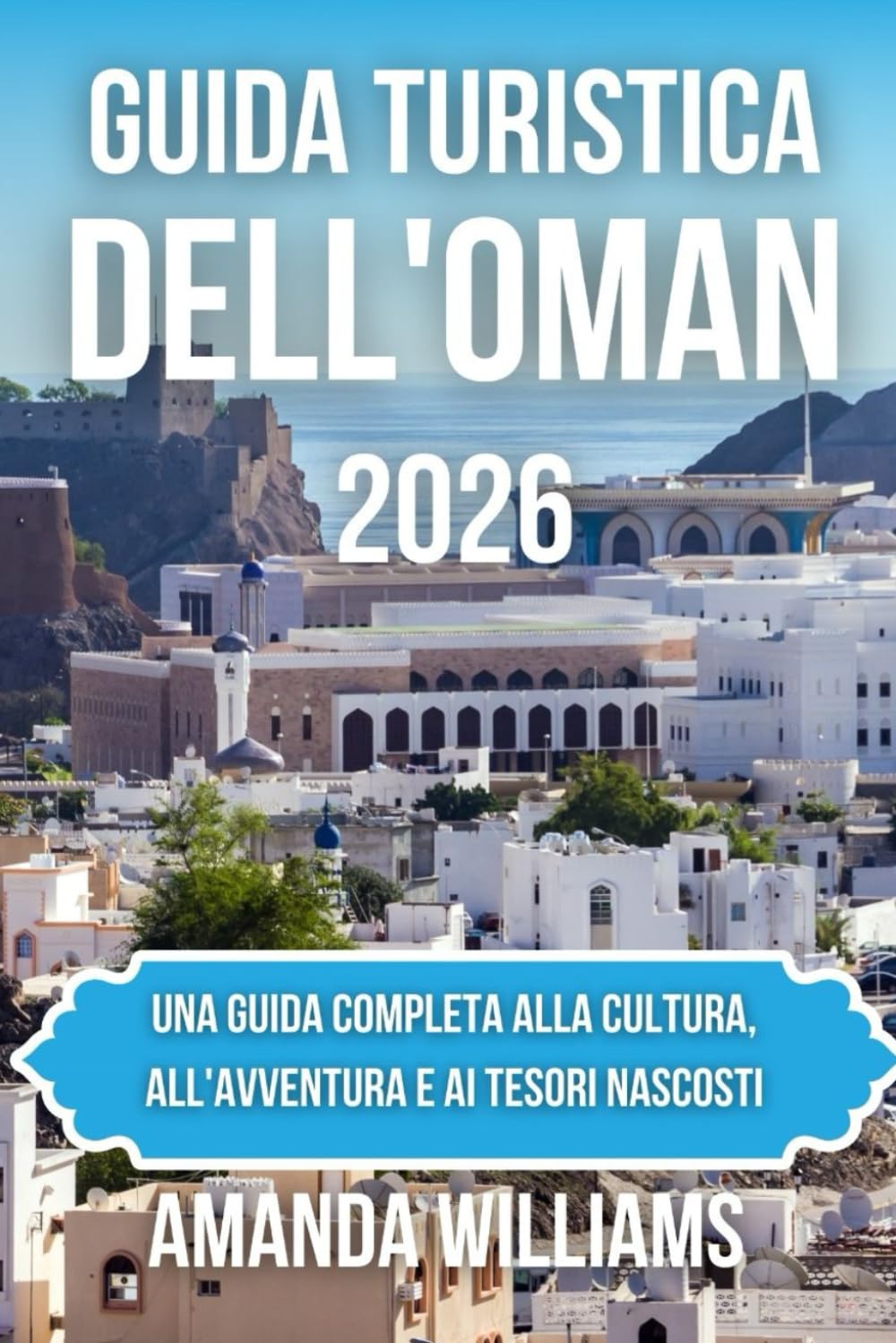 GUIDA TURISTICA DELL'OMAN 2026: Una guida completa alla cultura, all'avventura e ai tesori nascosti