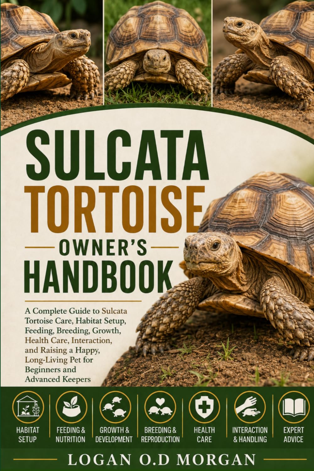 SULCATA TORTOISE OWNER’S HANDBOOK: A Complete Guide to Sulcata Tortoise Care, Habitat Setup, Feeding, Breeding, Growth, Health Care, Interaction, and ... Pet for Beginners and Advanced Keepers