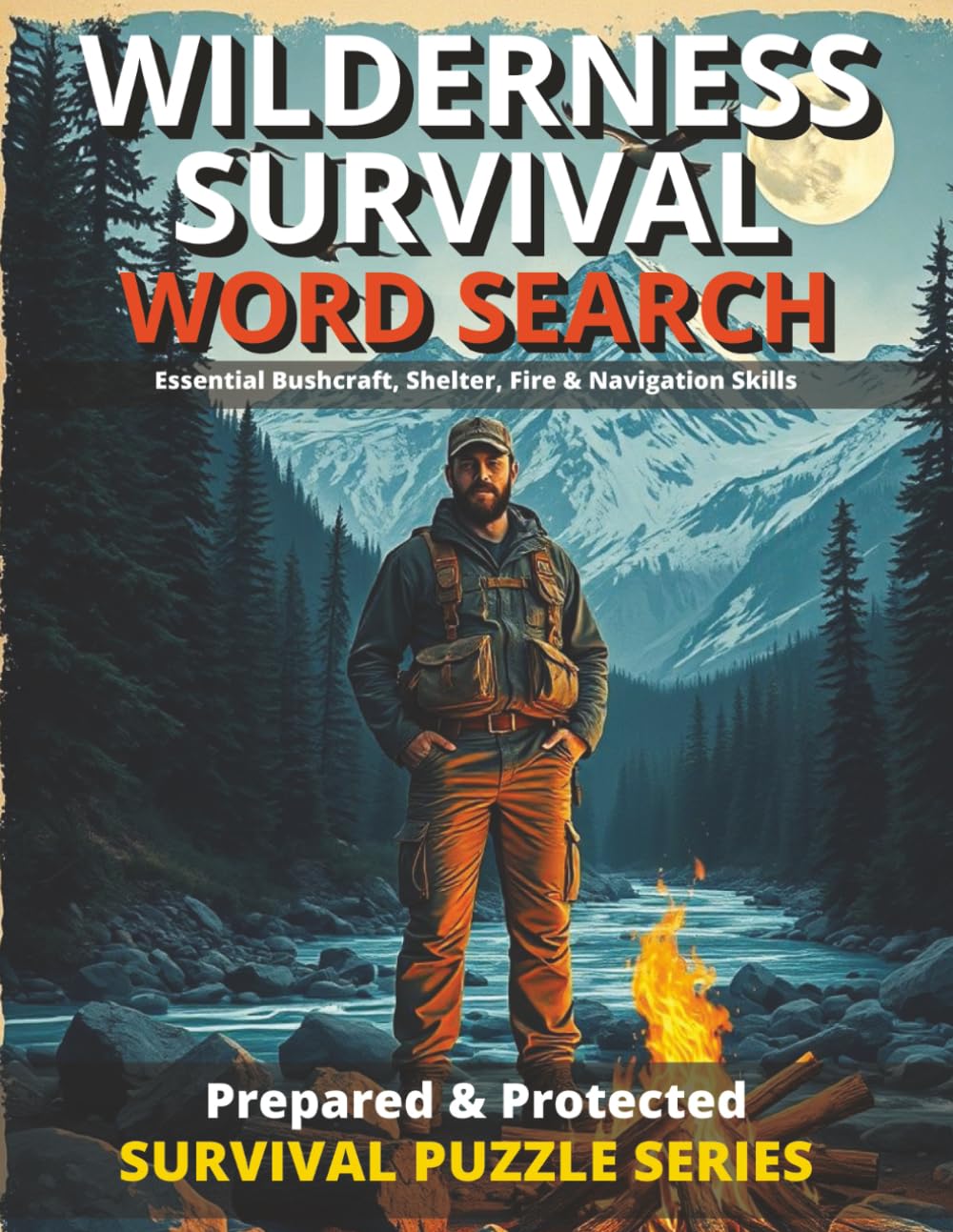 WILDERNESS SURVIVAL WORD SEARCH PUZZLES WITH BONUS MATERIAL: ESSENTIAL BUSHCRAFT, SHELTER, FIRE & NAVIGATION SKILLS/ PREPARED & PROTECTED SURVIVAL SKILLS (Prepared & Protected Survival Puzzle Series)