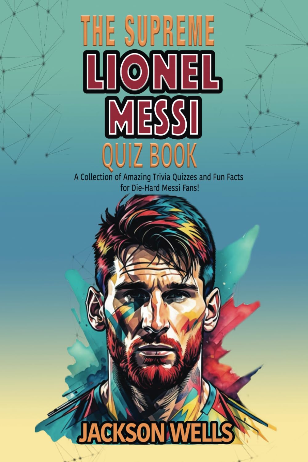 Lionel Messi: The supreme Quiz an Triva book on the Inter Miami Soccer Superstar (The Supreme Sports Quiz Collection)