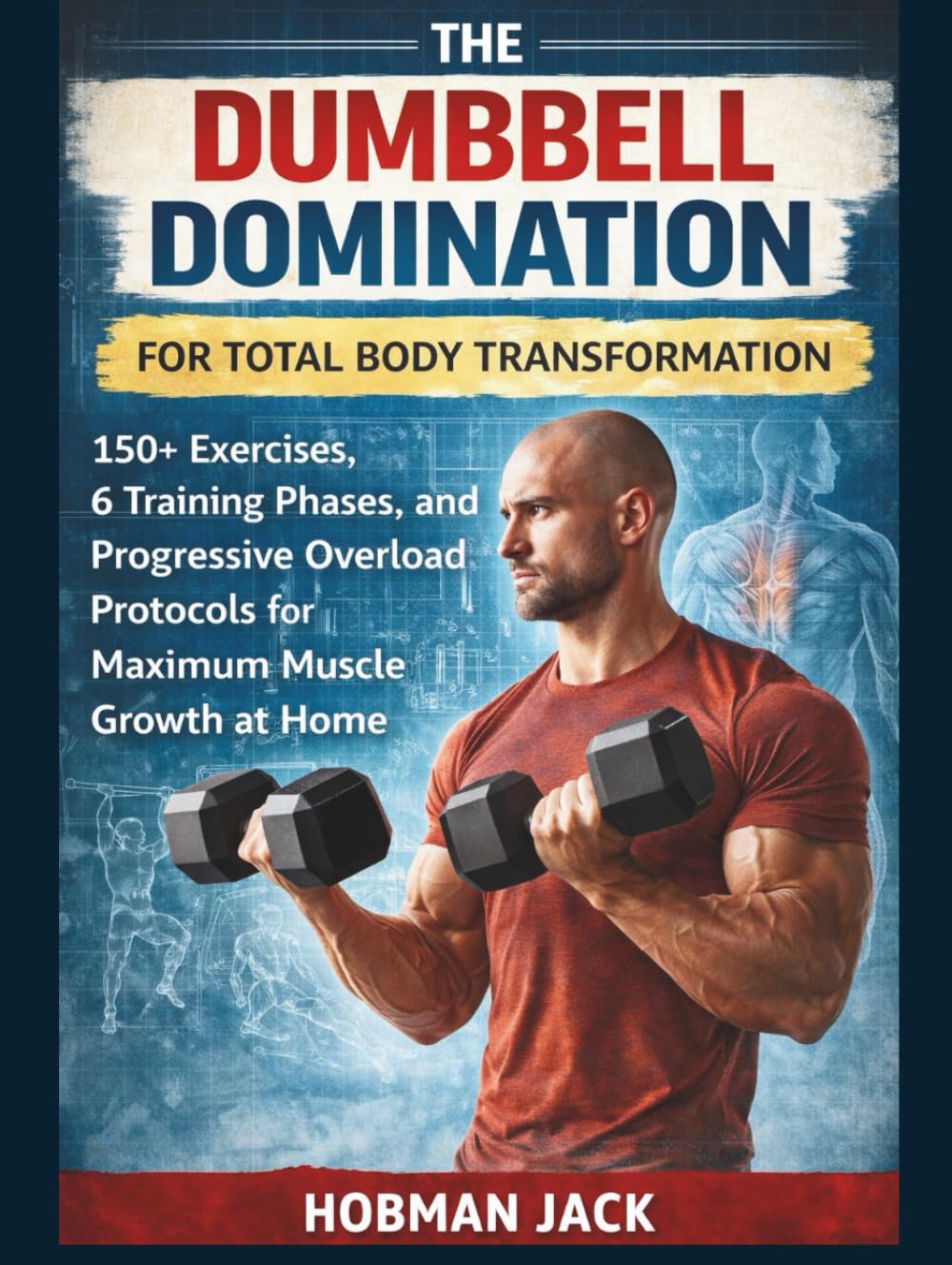 Dumbbell Domination for Total Body Transformation: 150+ Exercises, 6 Training Phases, and Progressive Overload Protocols for Maximum Muscle Growth at Home
