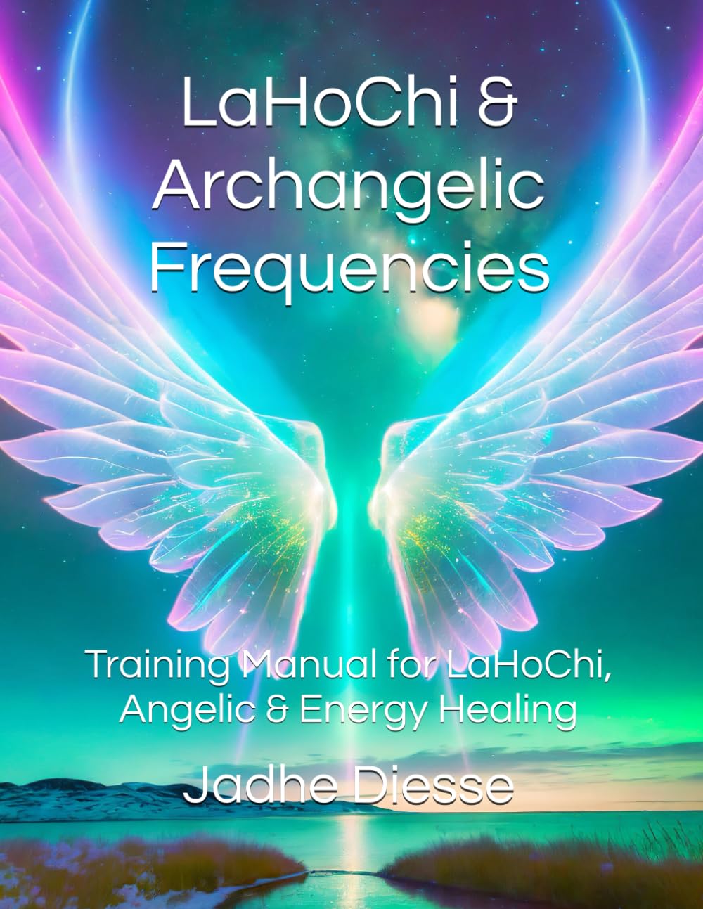 LaHoChi Healing & Archangelic Frequencies: Training Manual for LaHoChi, Archangelic & Energy Healing Treatments