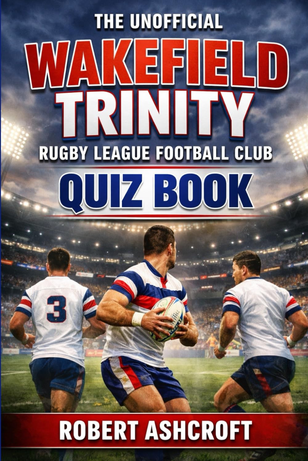The Unofficial Wakefield Trinity Rugby League Football Club Quiz Book